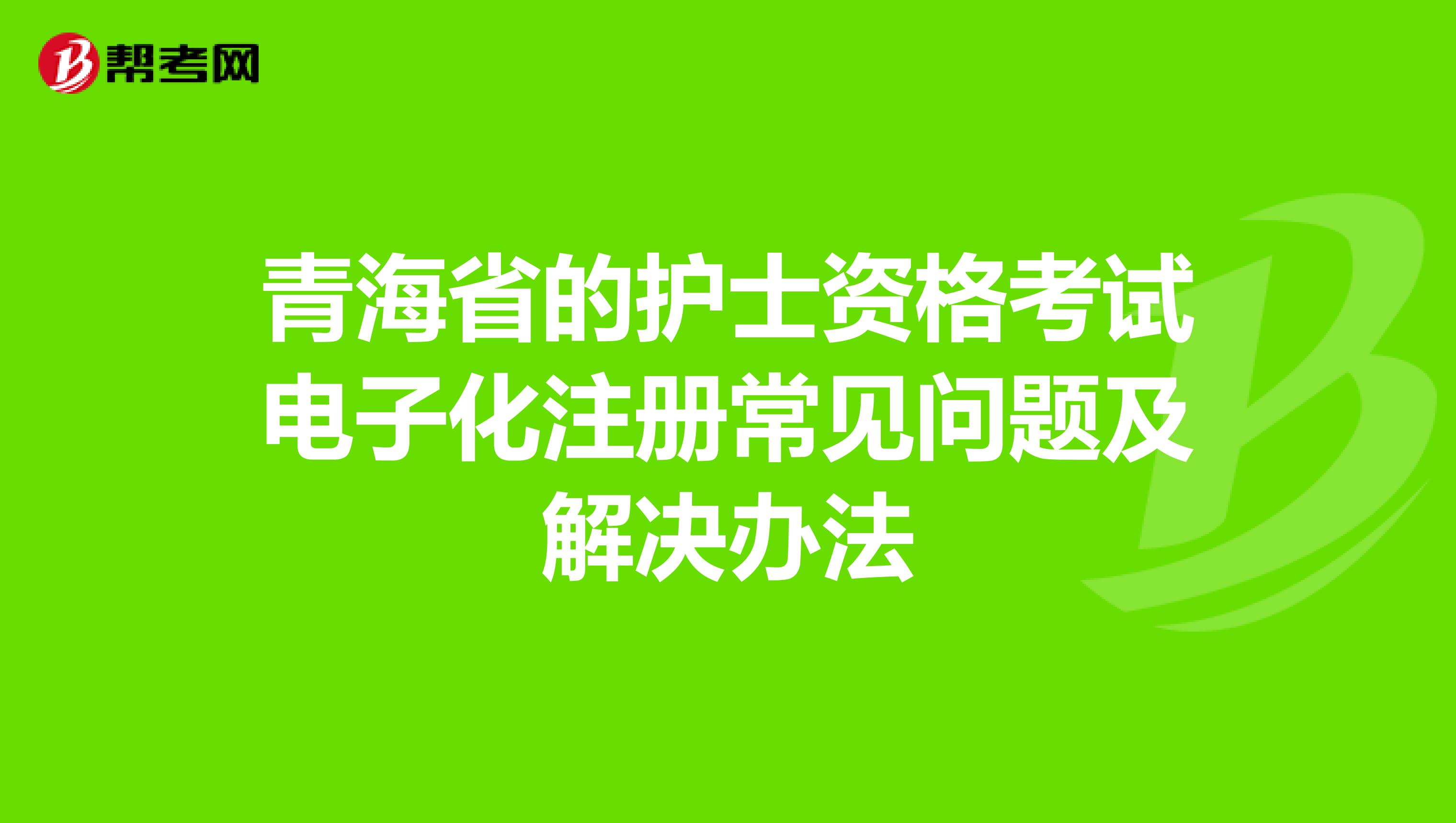 青海省的護(hù)士資格考試電子化注冊常見問題及解決辦法