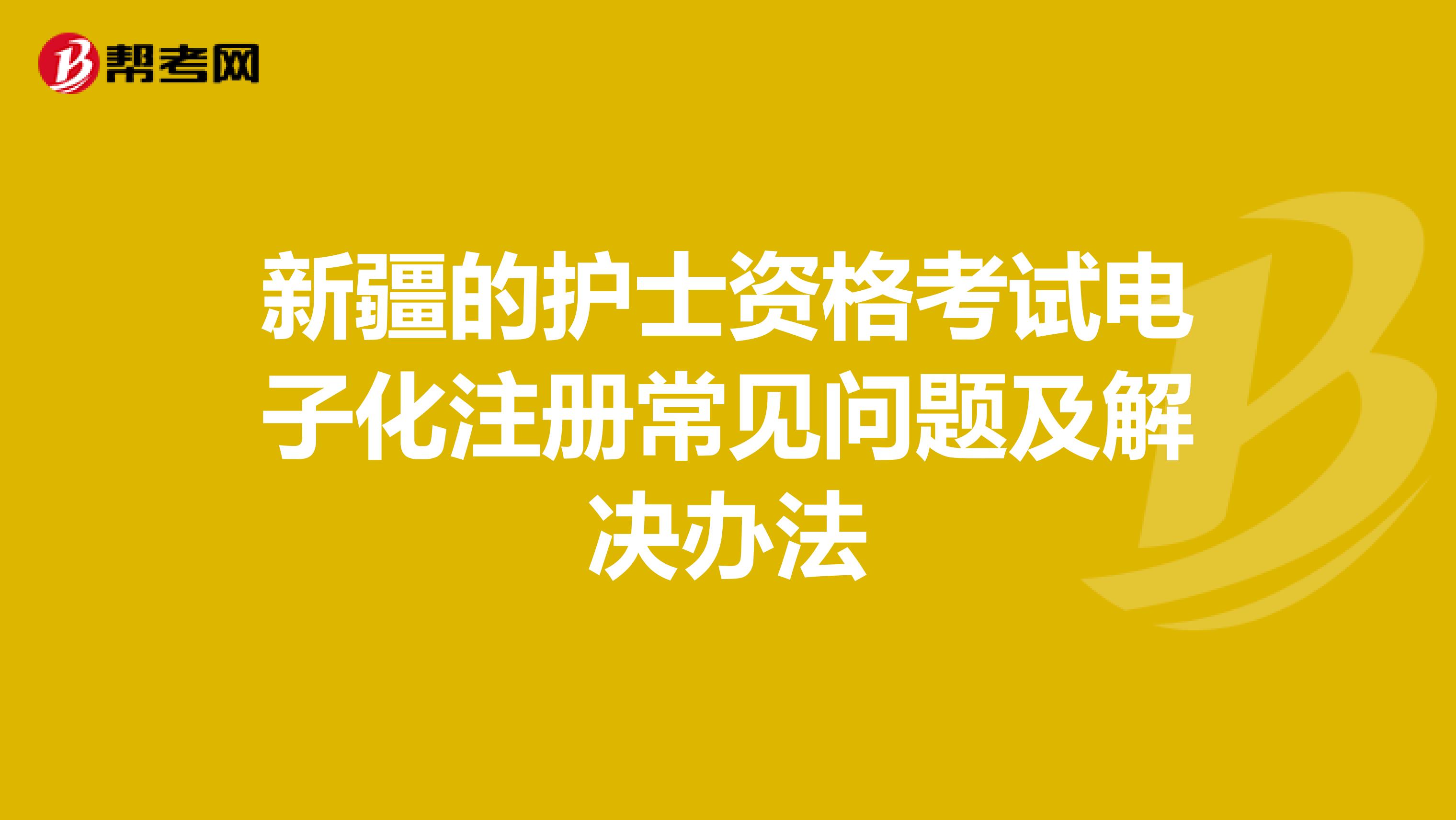 新疆的護士資格考試電子化注冊常見問題及解決辦法