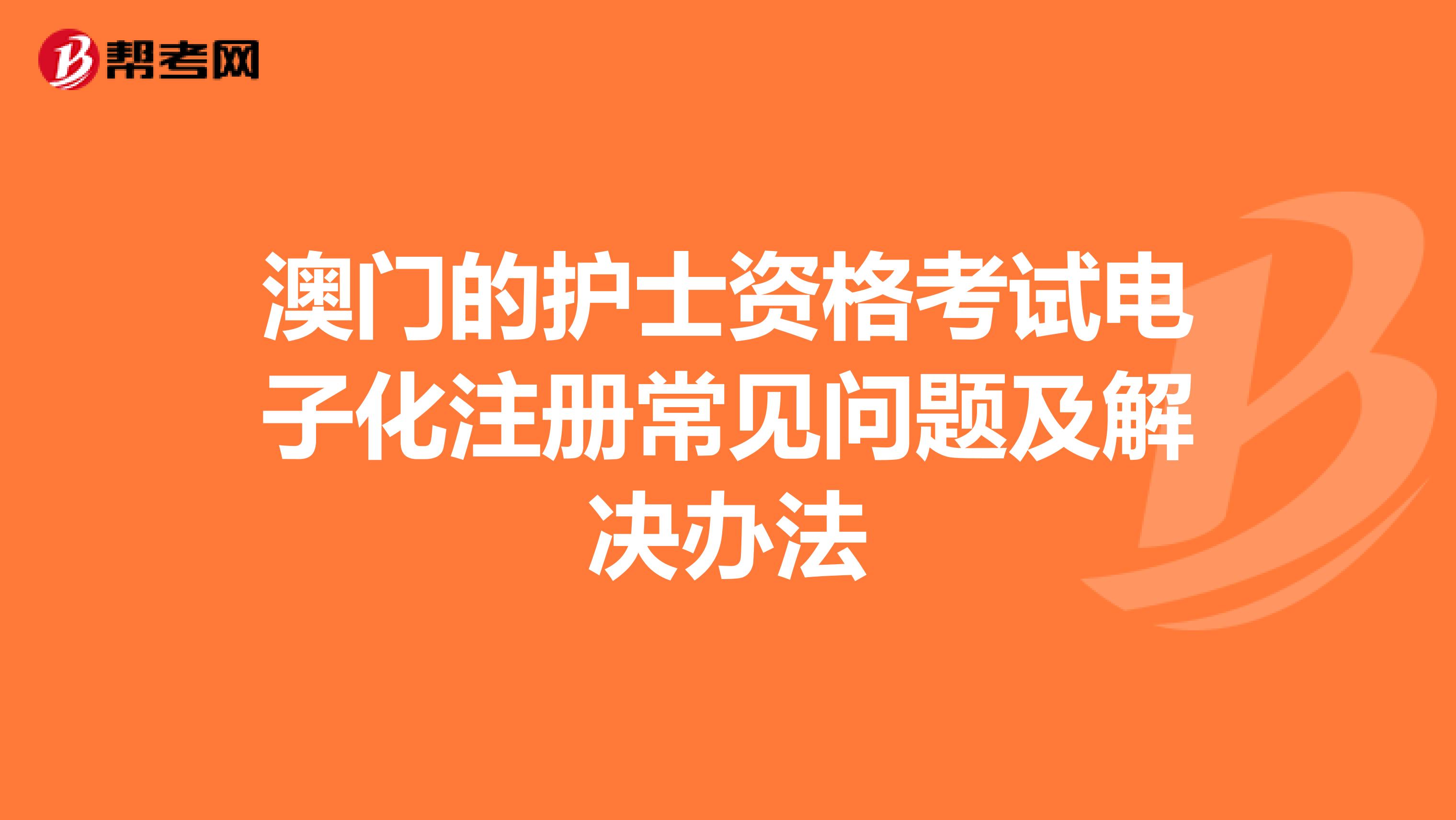 澳門的護士資格考試電子化注冊常見問題及解決辦法