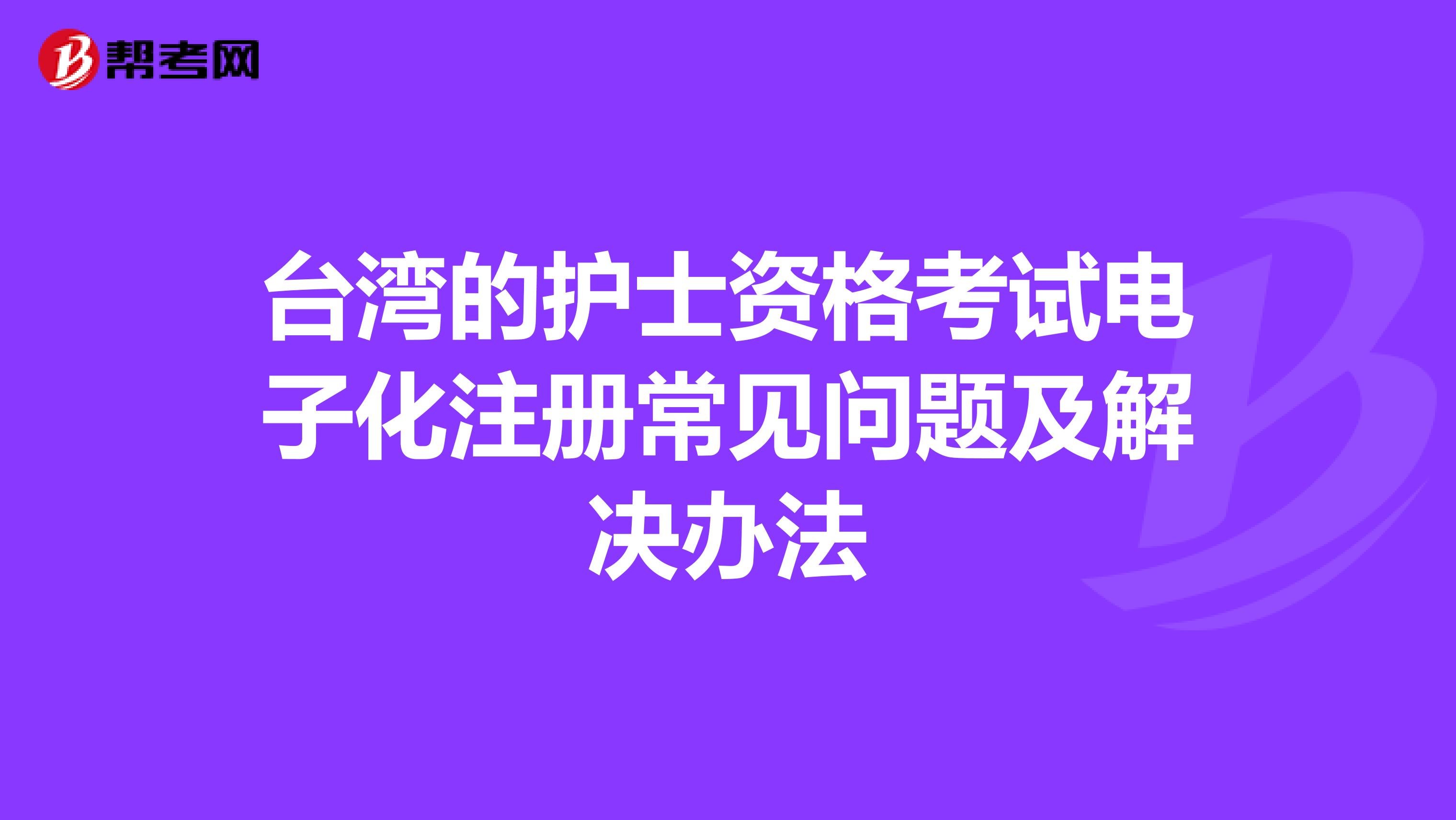 臺灣的護士資格考試電子化注冊常見問題及解決辦法