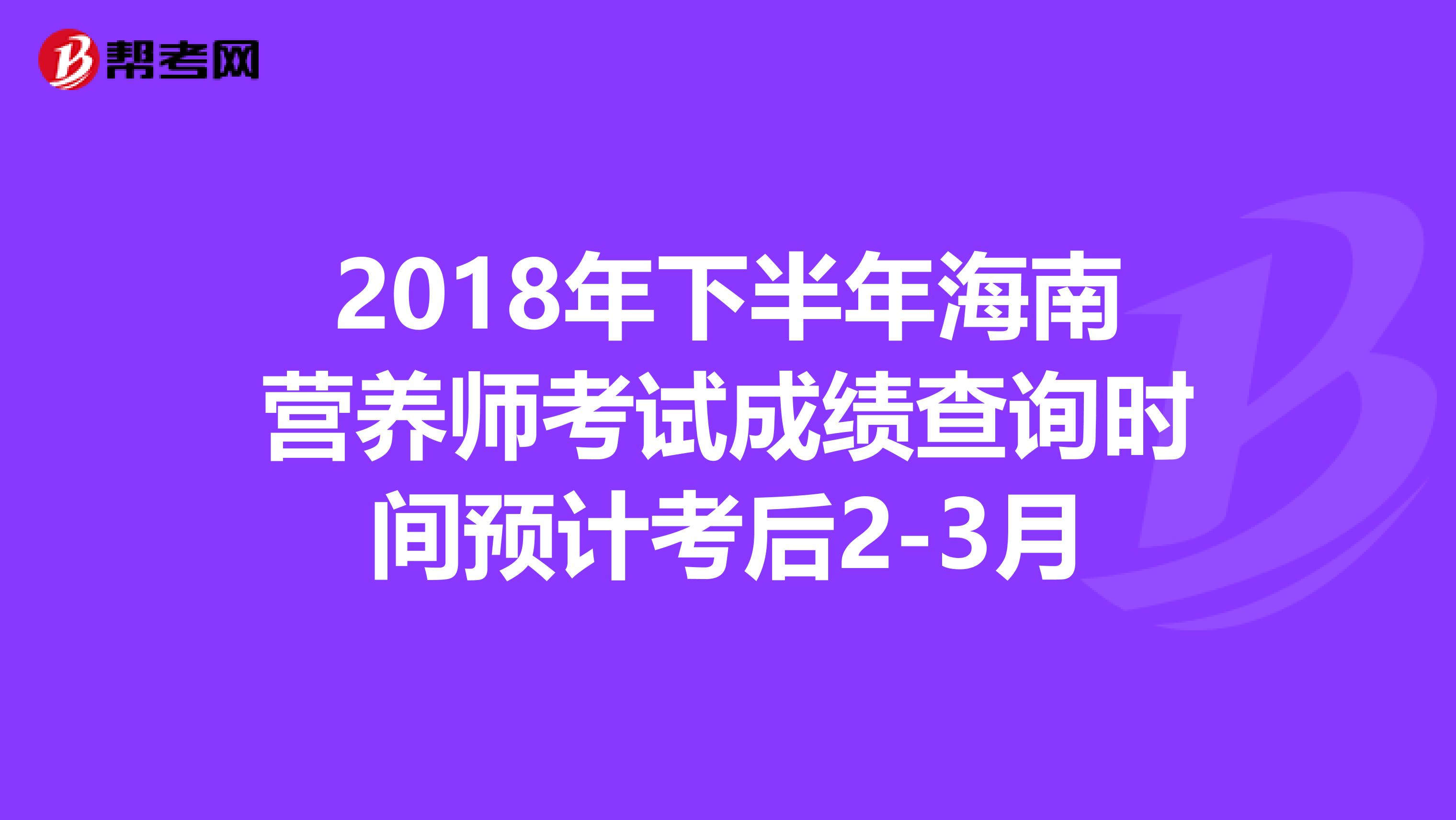 2018年下半年海南营养师考试成绩查询时间预计考后2-3月