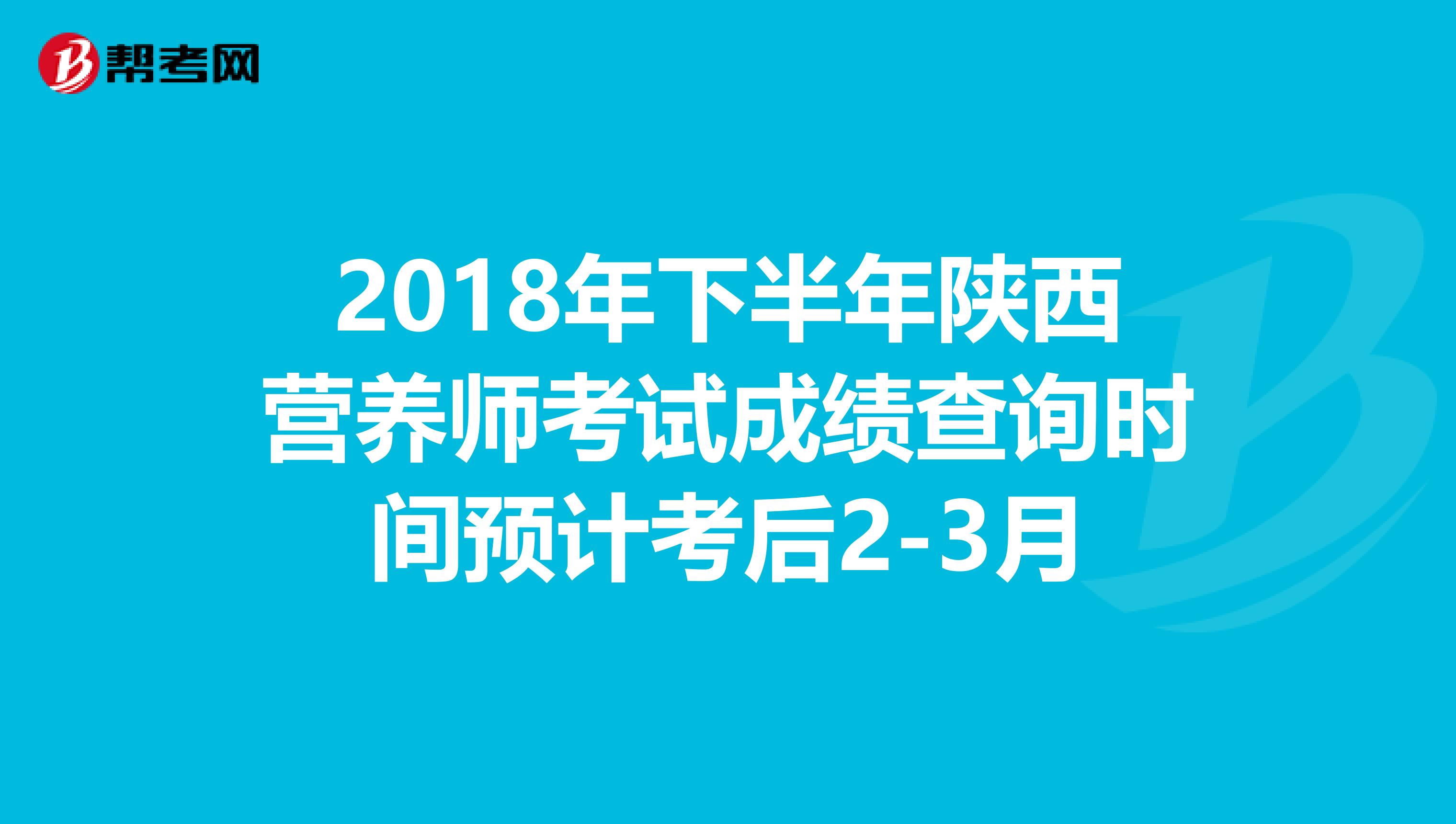 2018年下半年陕西营养师考试成绩查询时间预计考后2-3月