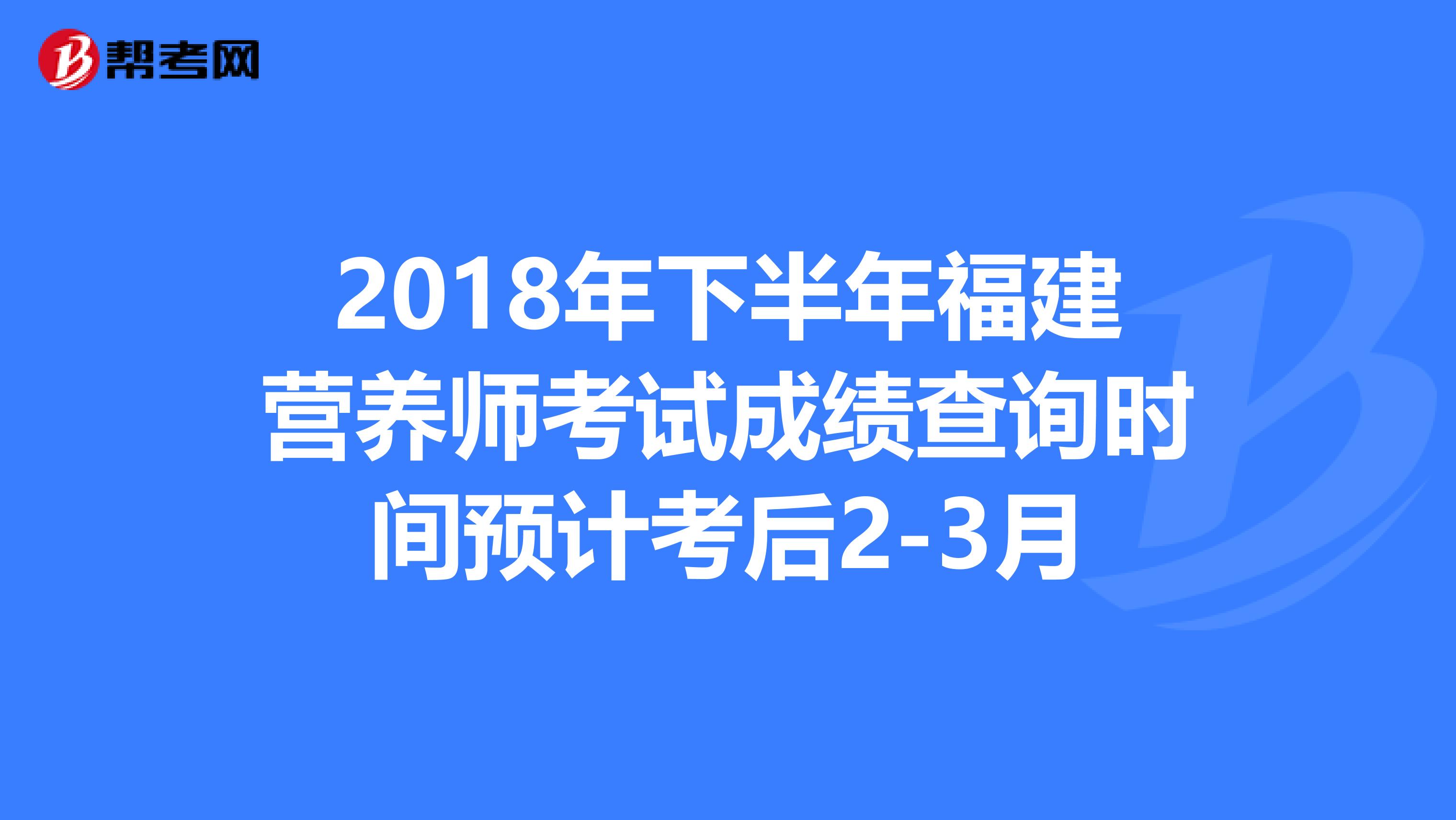 2018年下半年福建营养师考试成绩查询时间预计考后2-3月