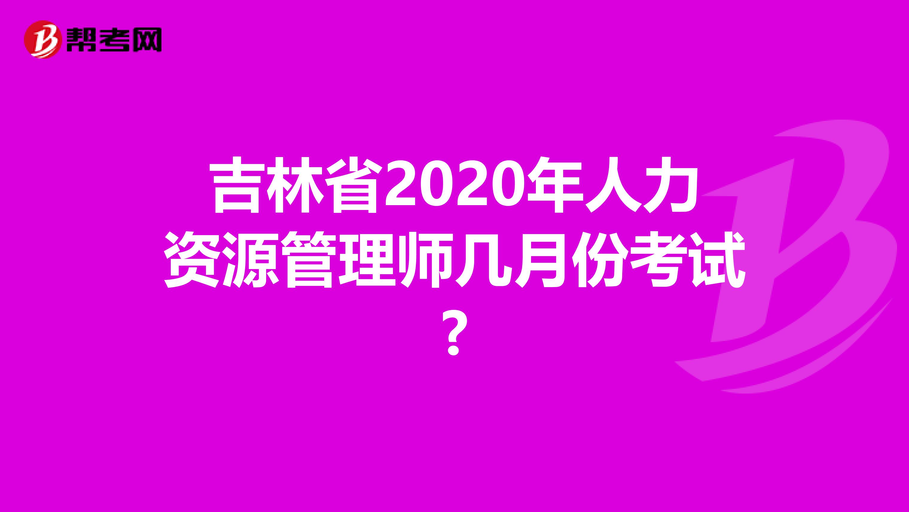 吉林省2020年人力資源管理師幾月份考試?