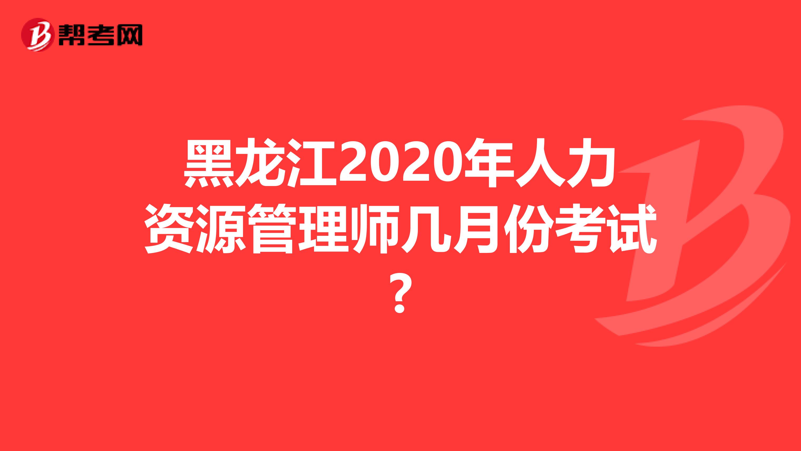 黑龙江2020年人力资源管理师几月份考试?