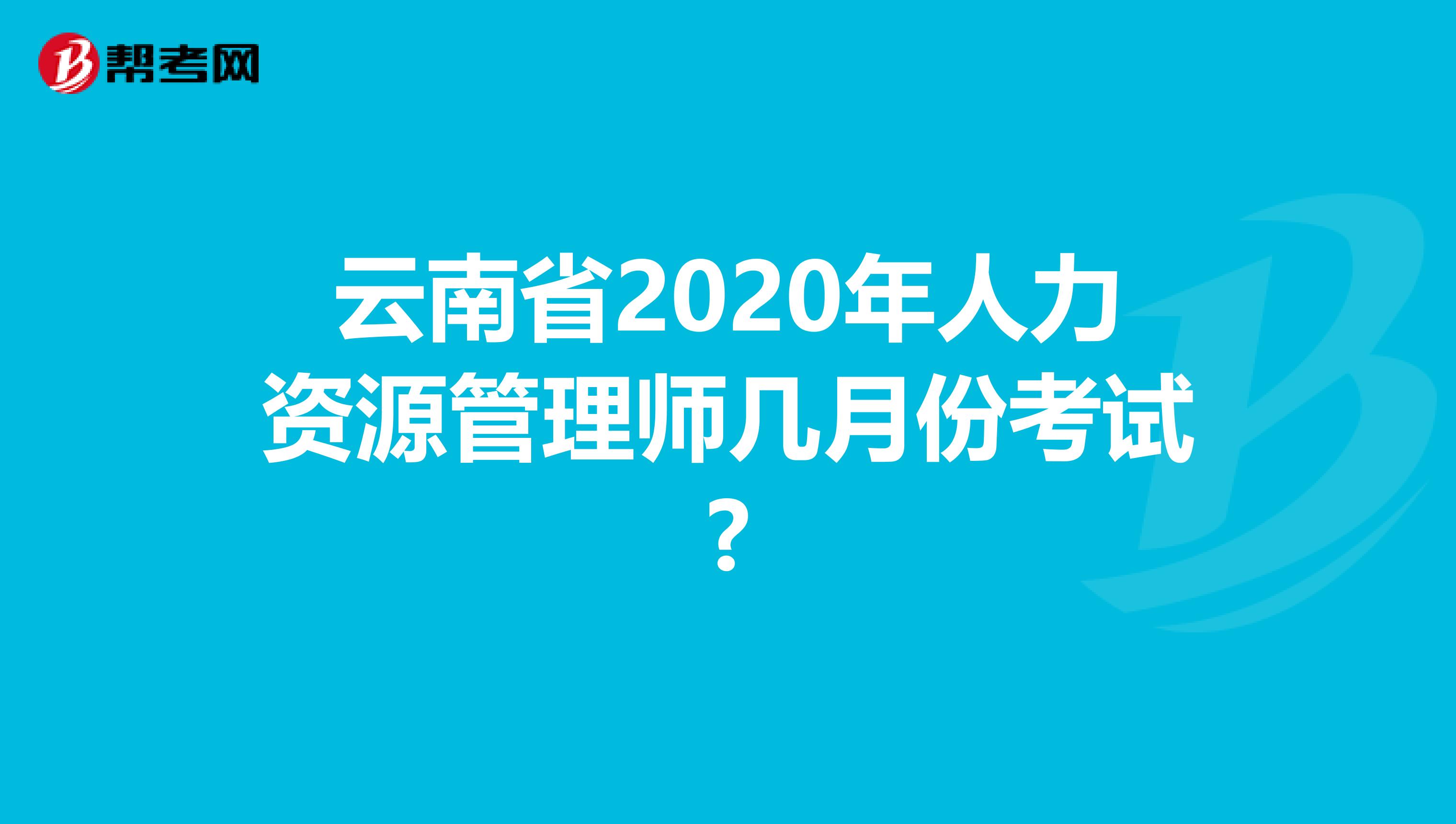 云南省2020年人力资源管理师几月份考试?