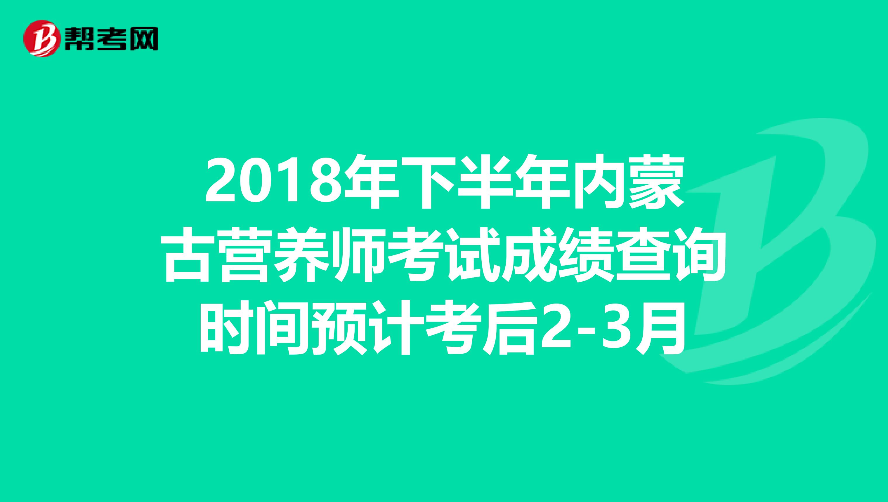 2018年下半年内蒙古营养师考试成绩查询时间预计考后2-3月