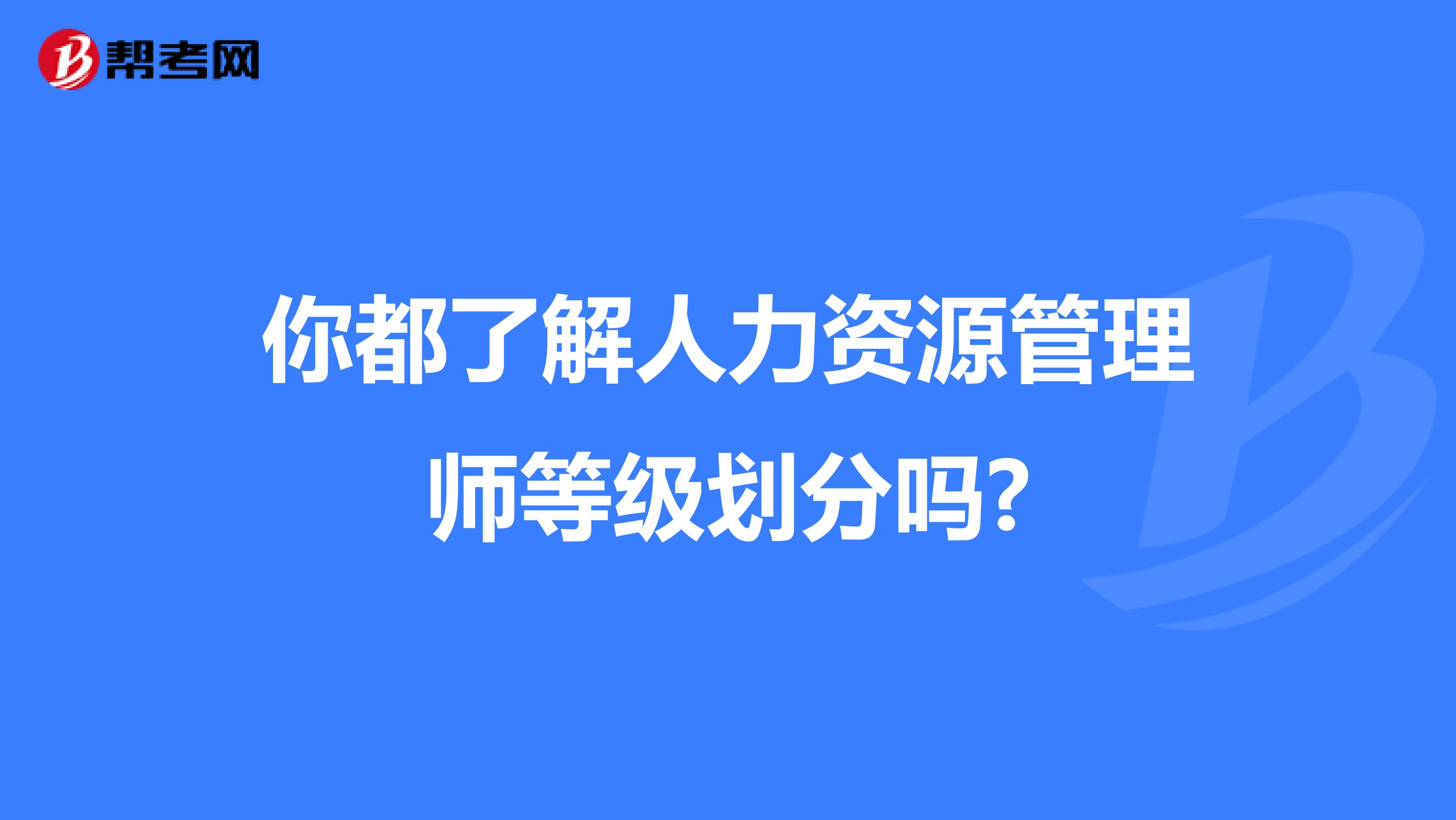 你都了解人力资源管理师等级划分吗?