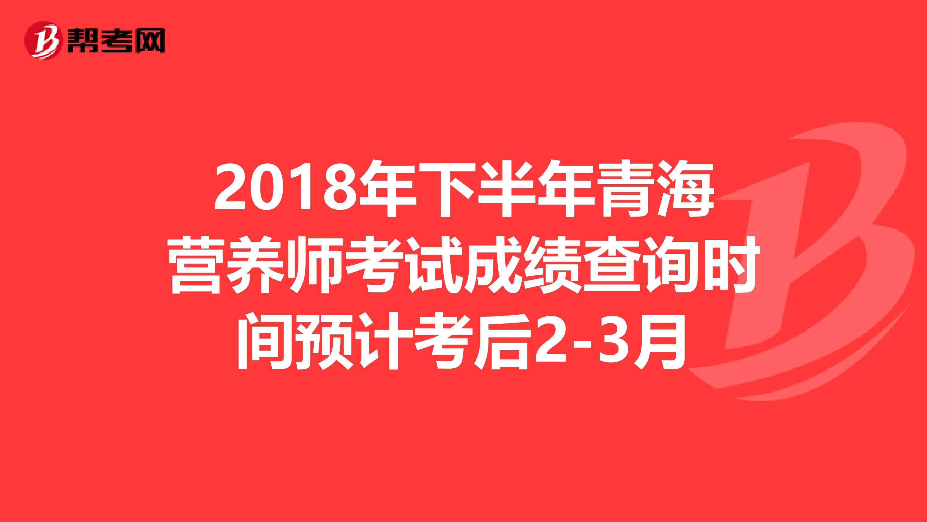 2018年下半年青海营养师考试成绩查询时间预计考后2-3月