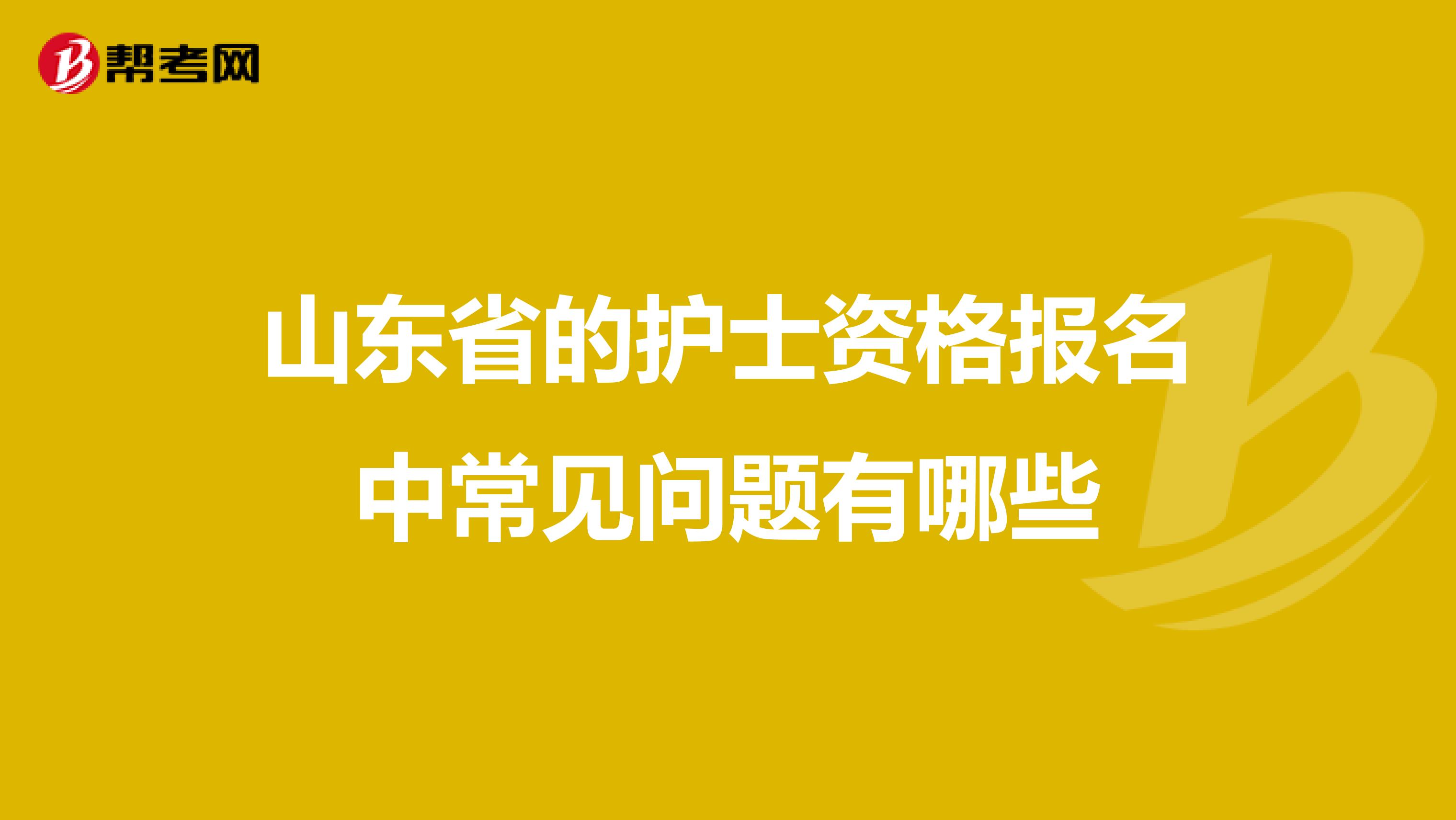 山东省的护士资格报名中常见问题有哪些