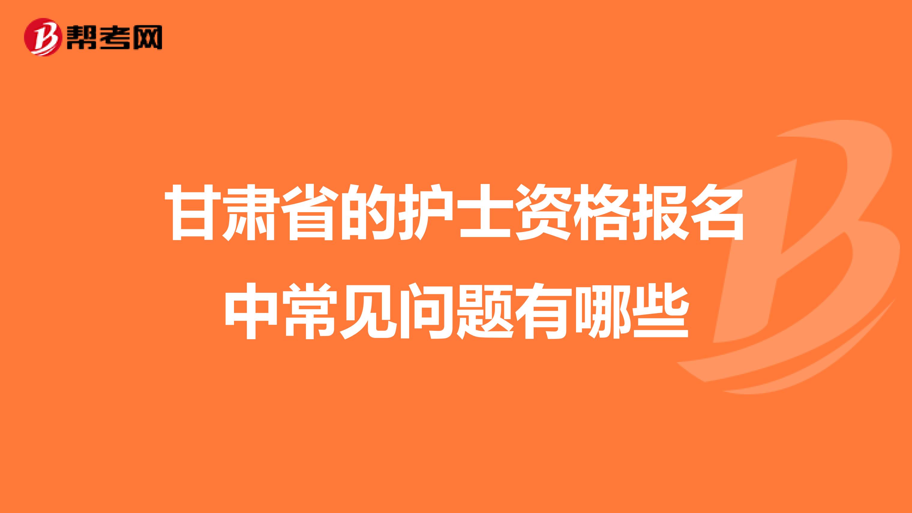 甘肃省的护士资格报名中常见问题有哪些