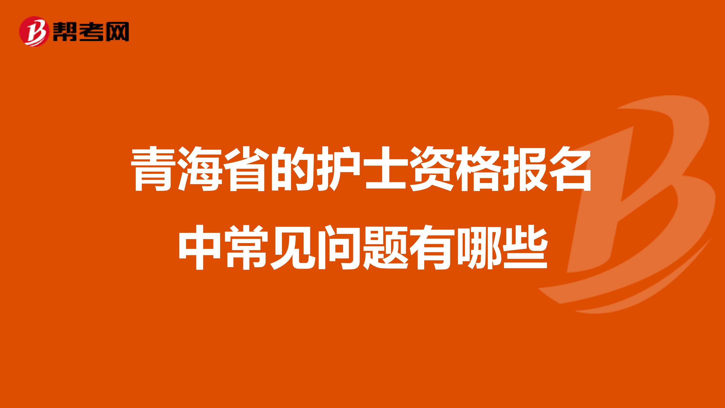 青海省的护士资格报名中常见问题有哪些
