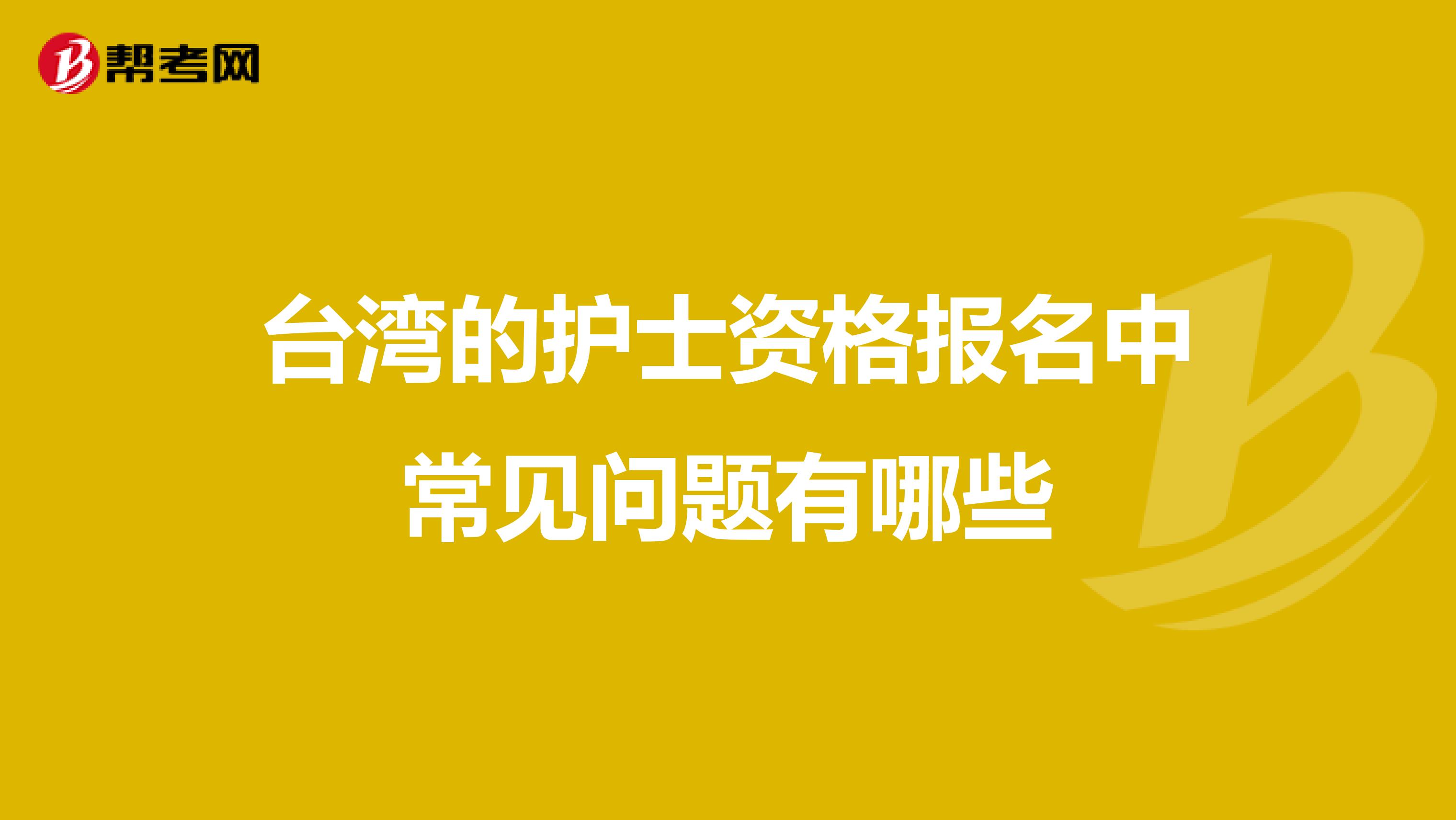 台湾的护士资格报名中常见问题有哪些