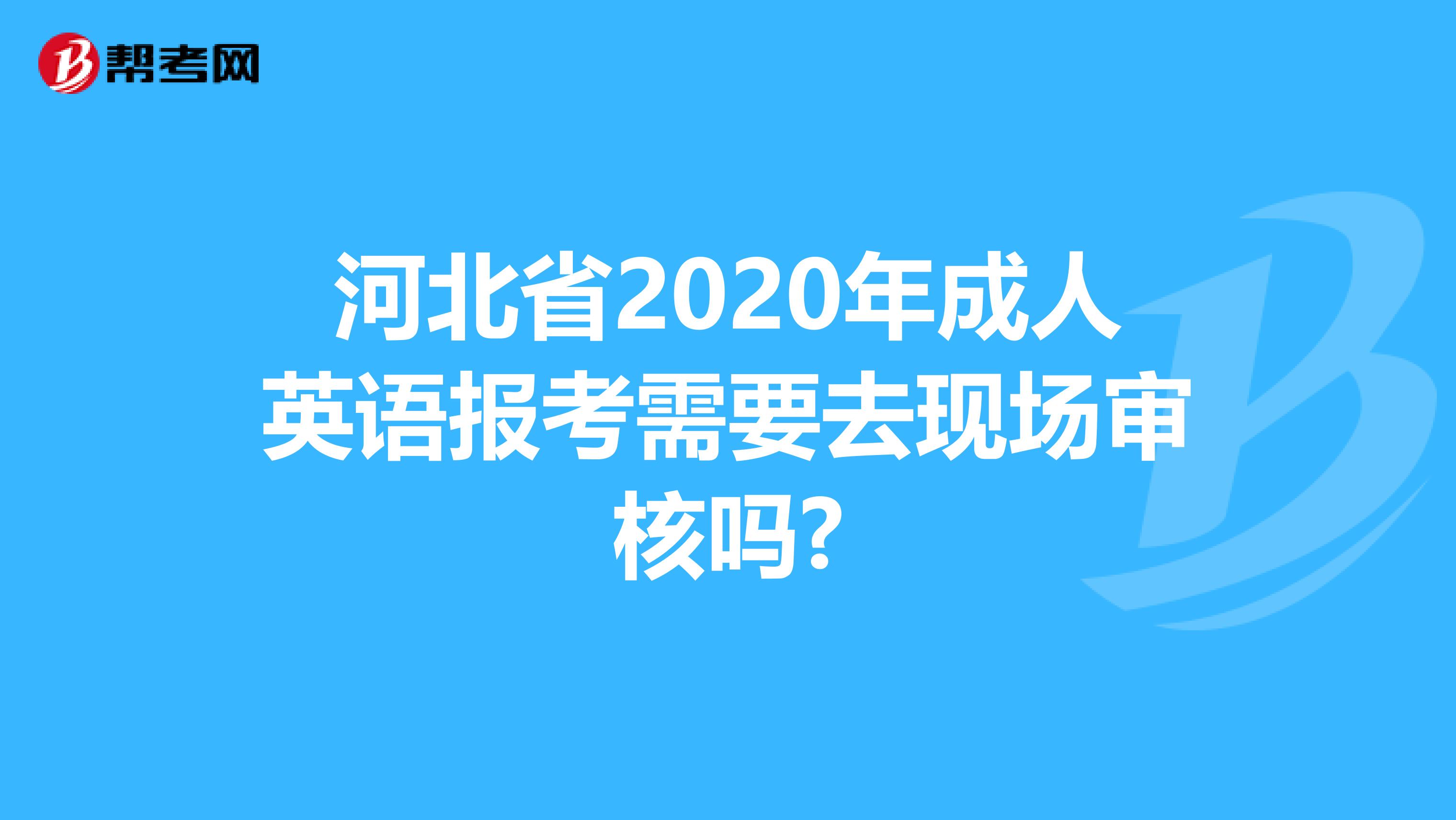 河北省2020年成人英语报考需要去现场审核吗?