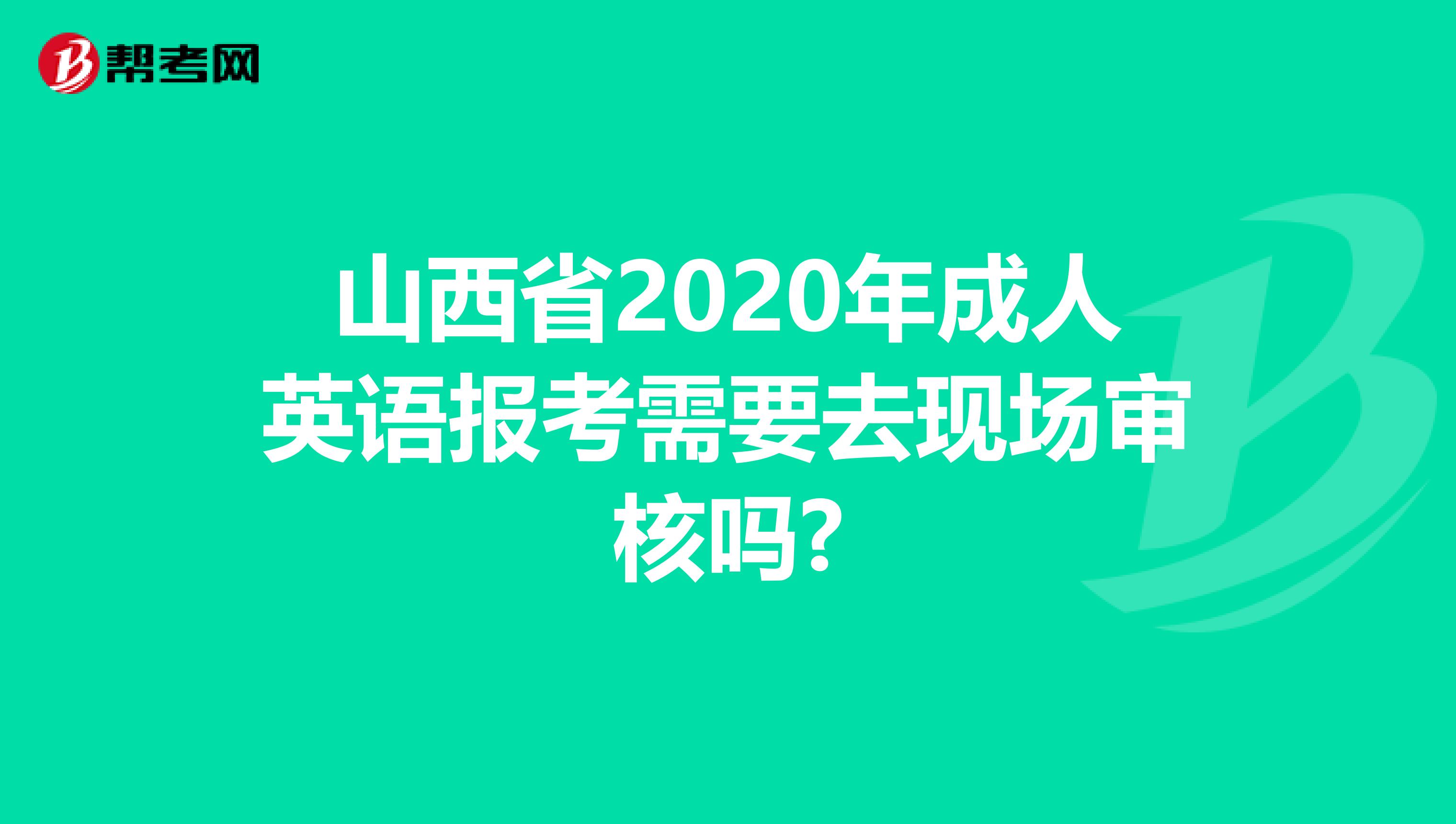 山西省2020年成人英语报考需要去现场审核吗?