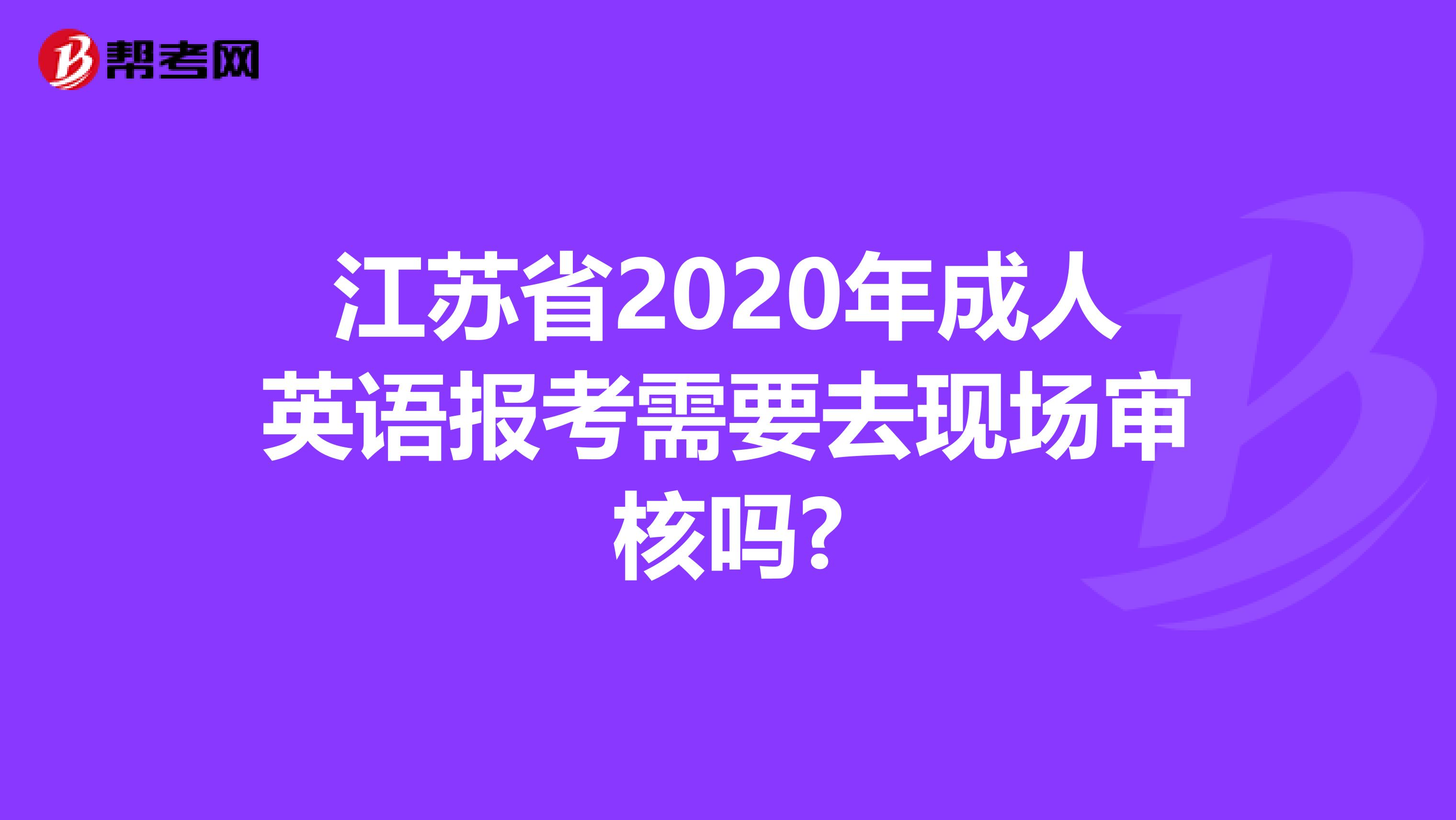 江苏省2020年成人英语报考需要去现场审核吗?