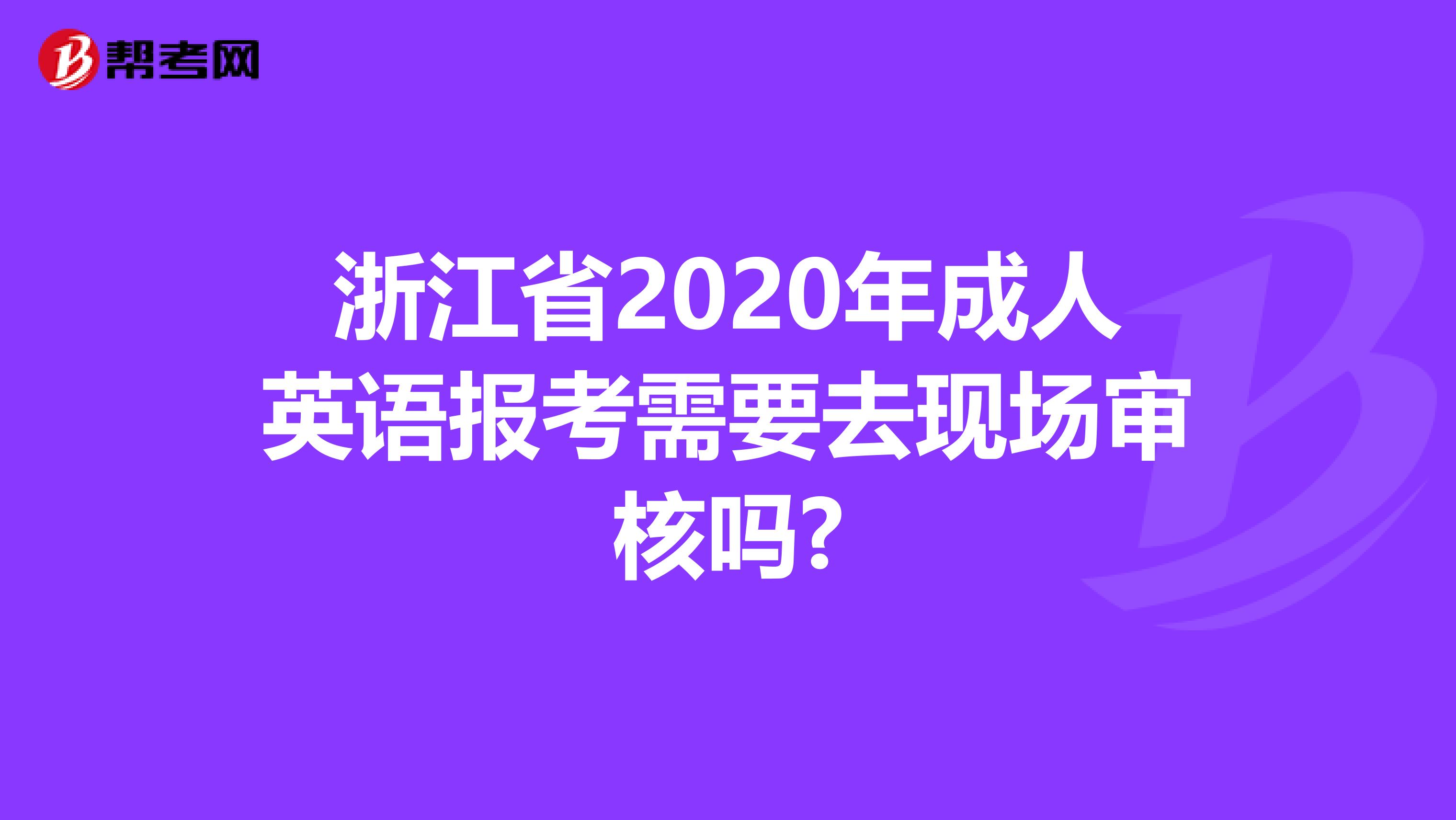 浙江省2020年成人英语报考需要去现场审核吗?