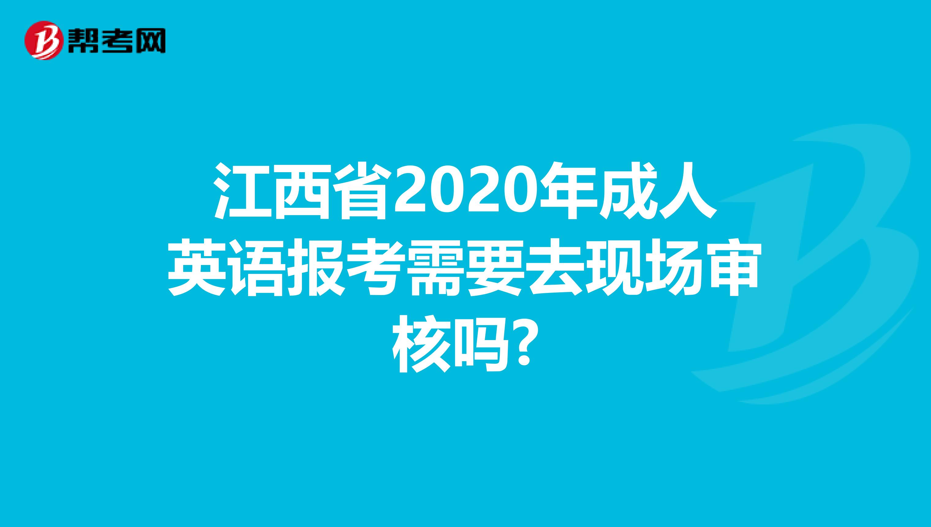 江西省2020年成人英语报考需要去现场审核吗?