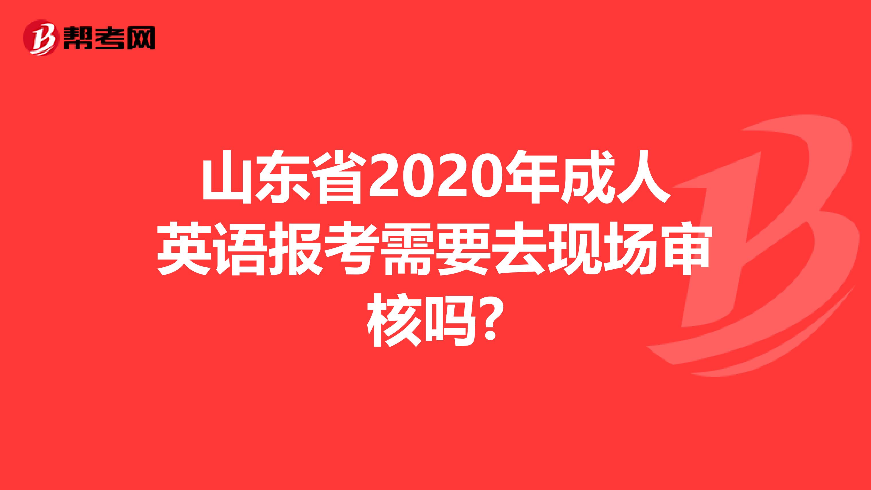 山东省2020年成人英语报考需要去现场审核吗?