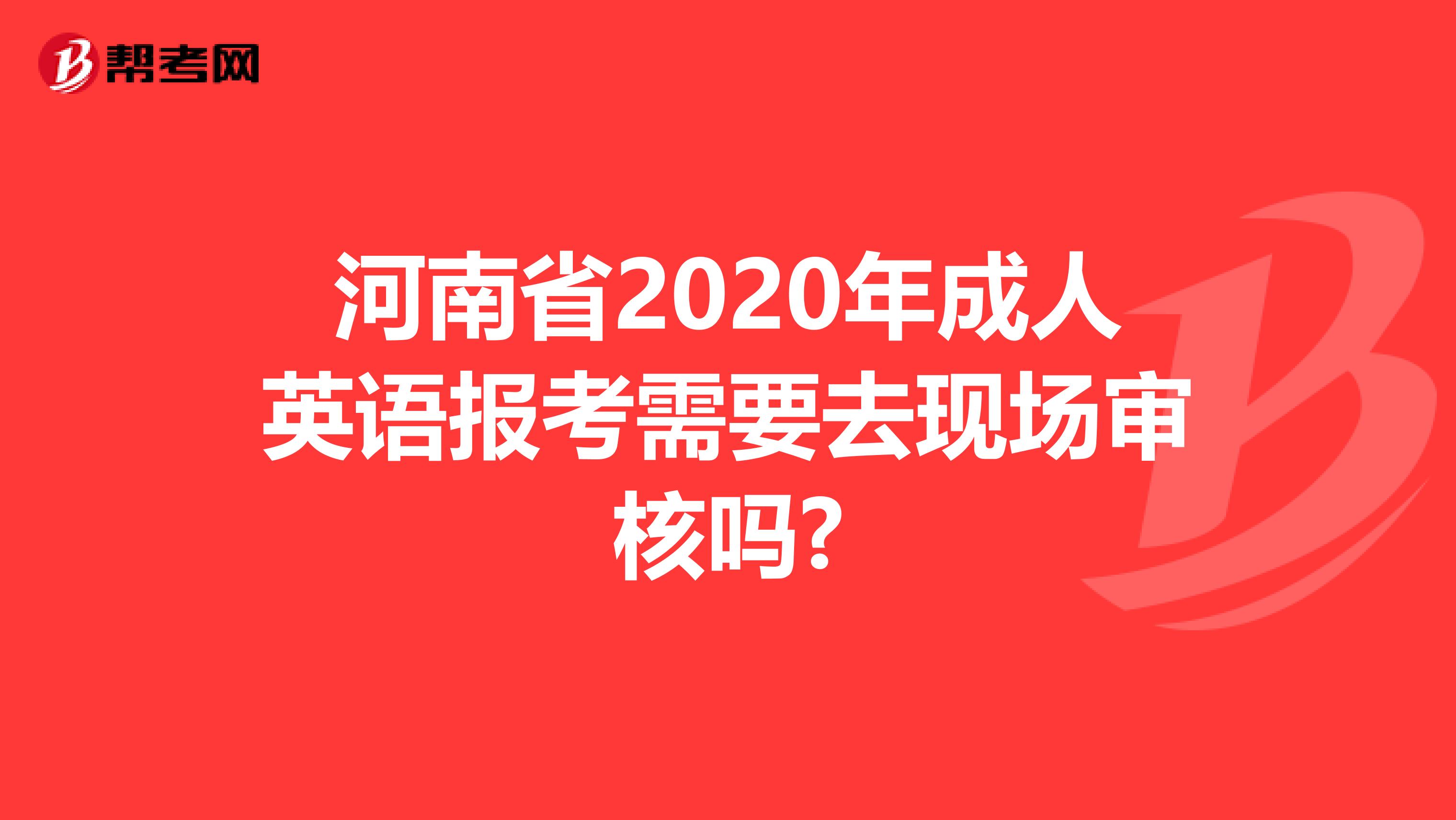 河南省2020年成人英语报考需要去现场审核吗?