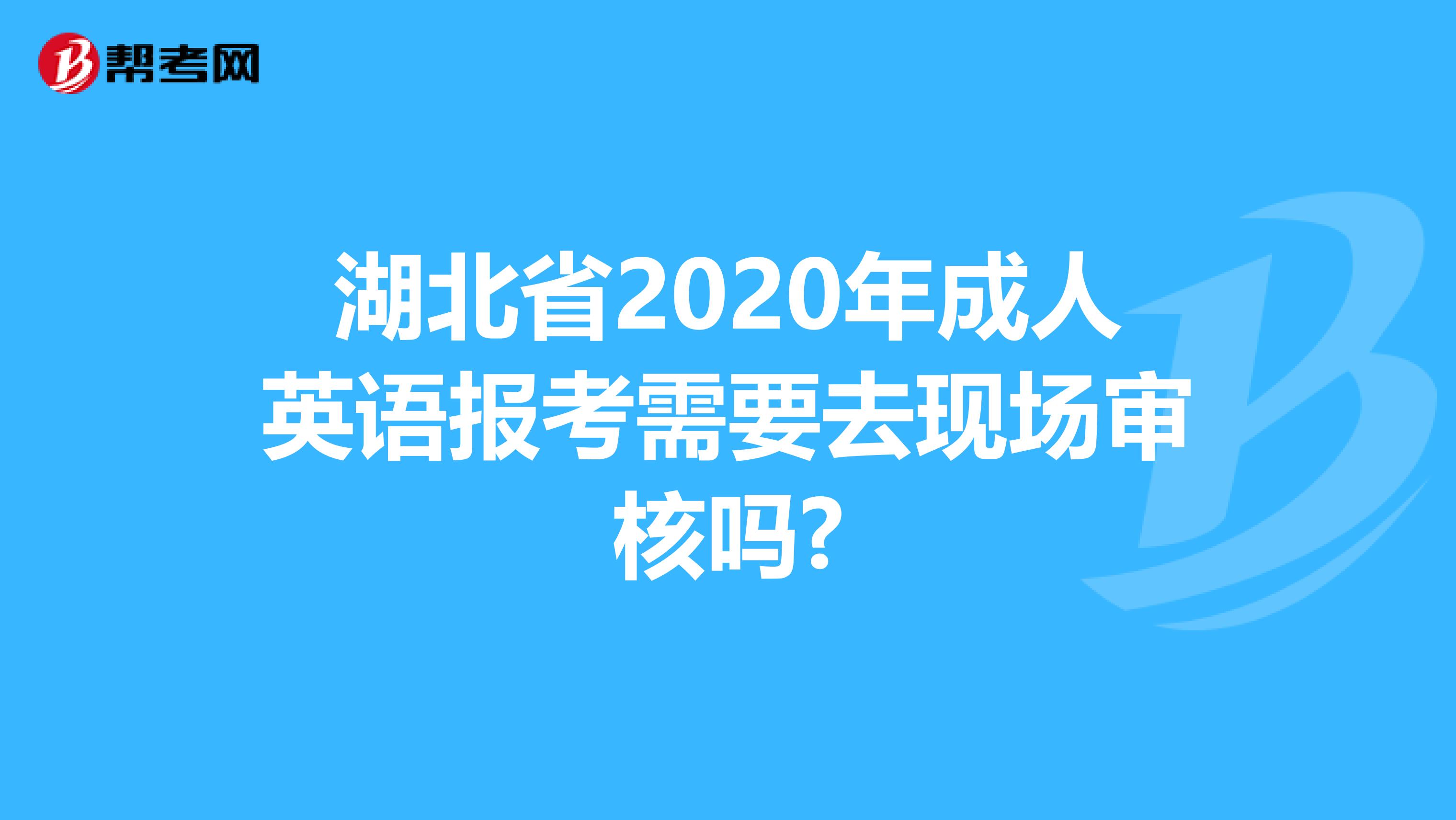 湖北省2020年成人英语报考需要去现场审核吗?