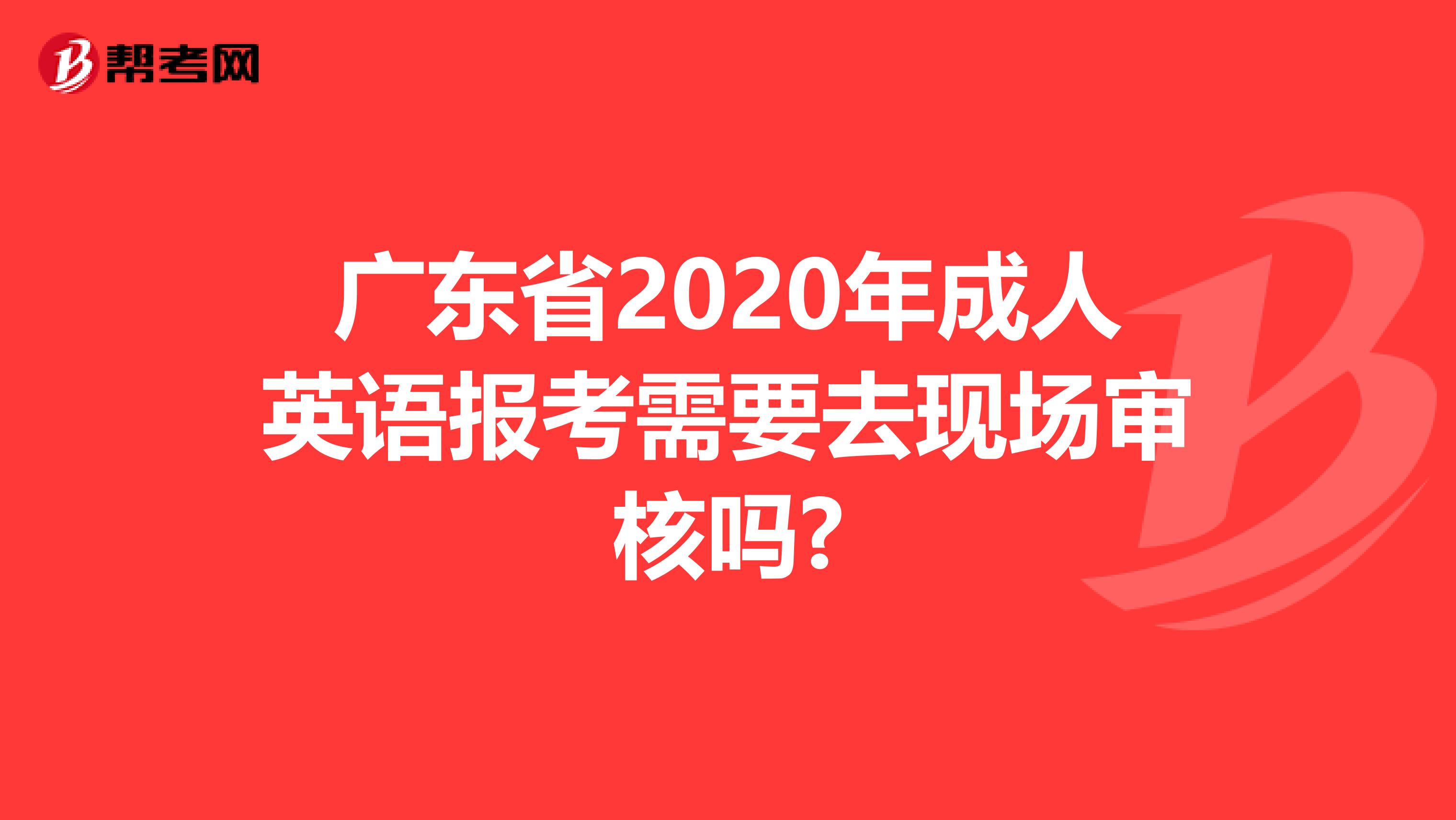 广东省2020年成人英语报考需要去现场审核吗?