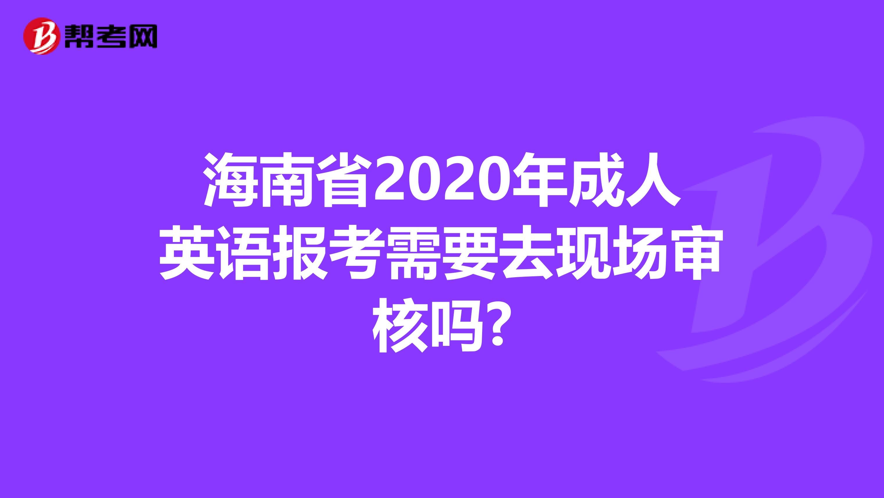 海南省2020年成人英语报考需要去现场审核吗?