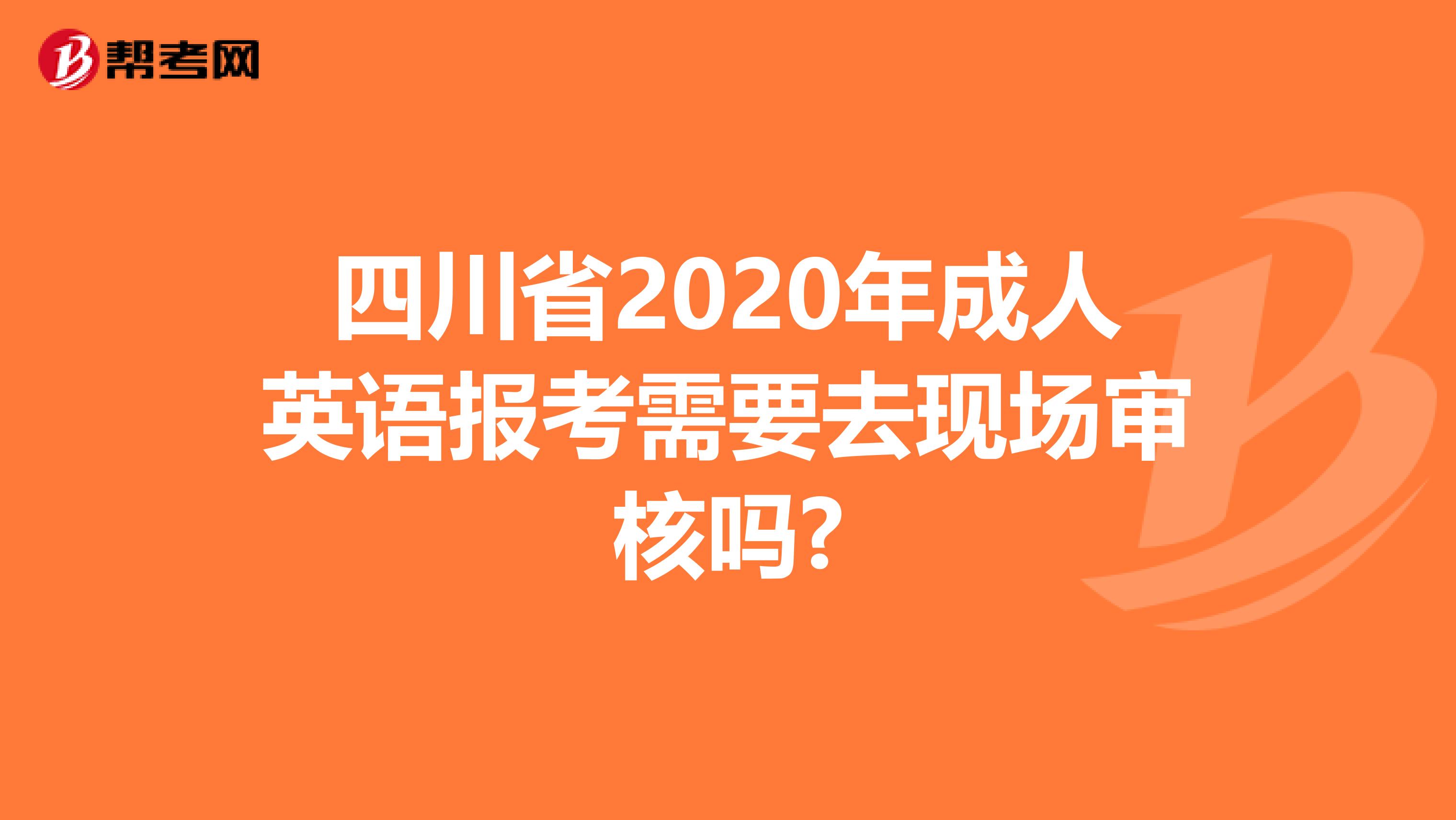 四川省2020年成人英语报考需要去现场审核吗?