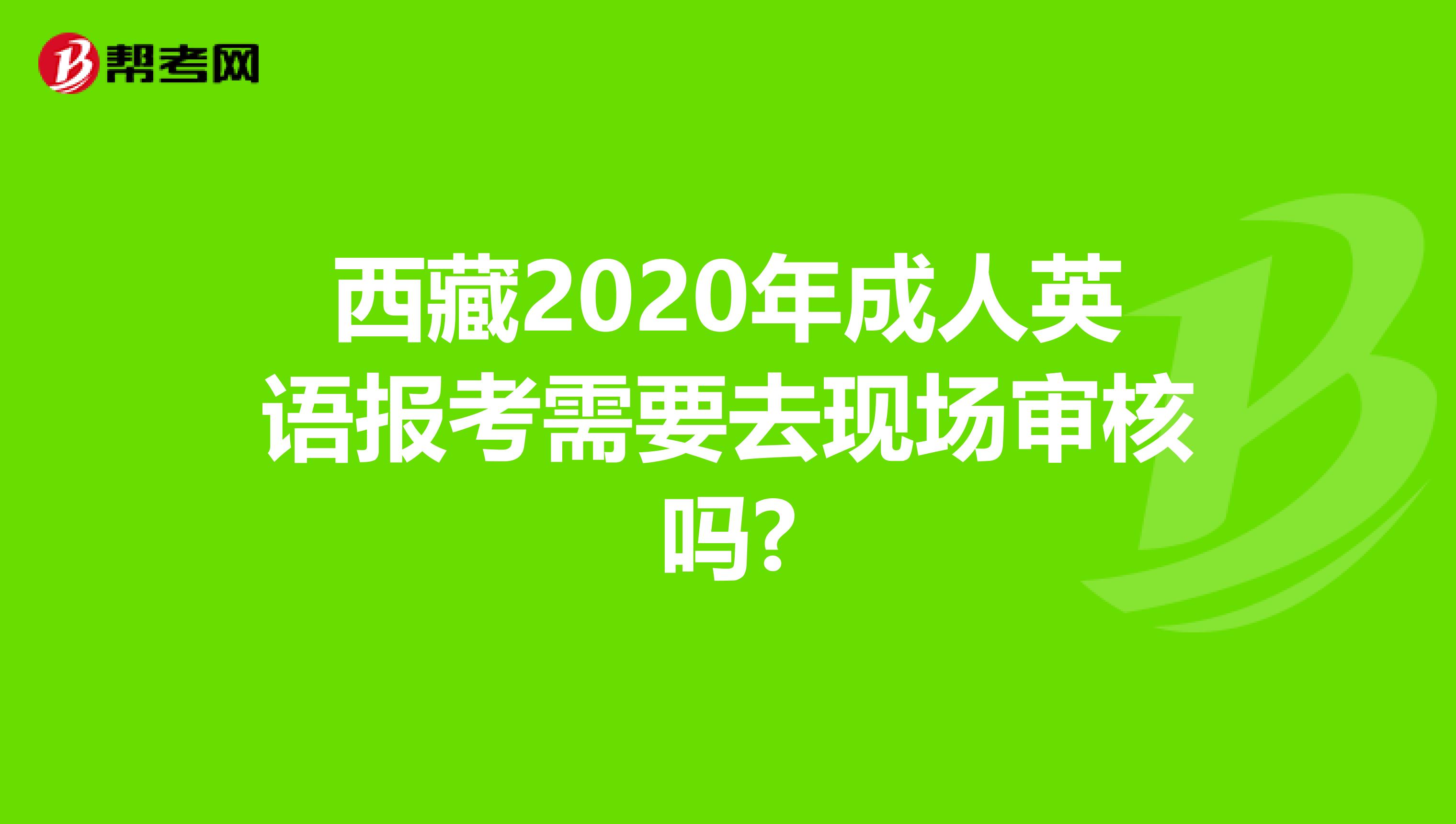 西藏2020年成人英语报考需要去现场审核吗?