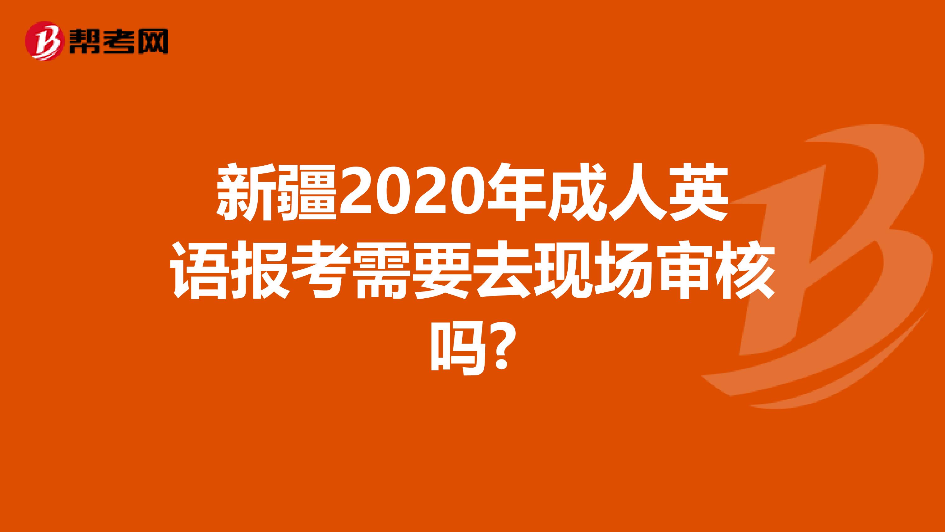 新疆2020年成人英语报考需要去现场审核吗?