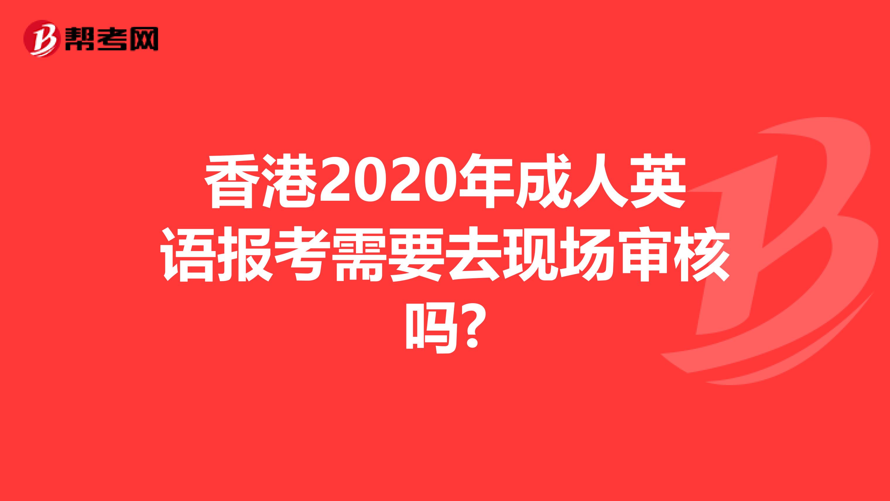 香港2020年成人英语报考需要去现场审核吗?