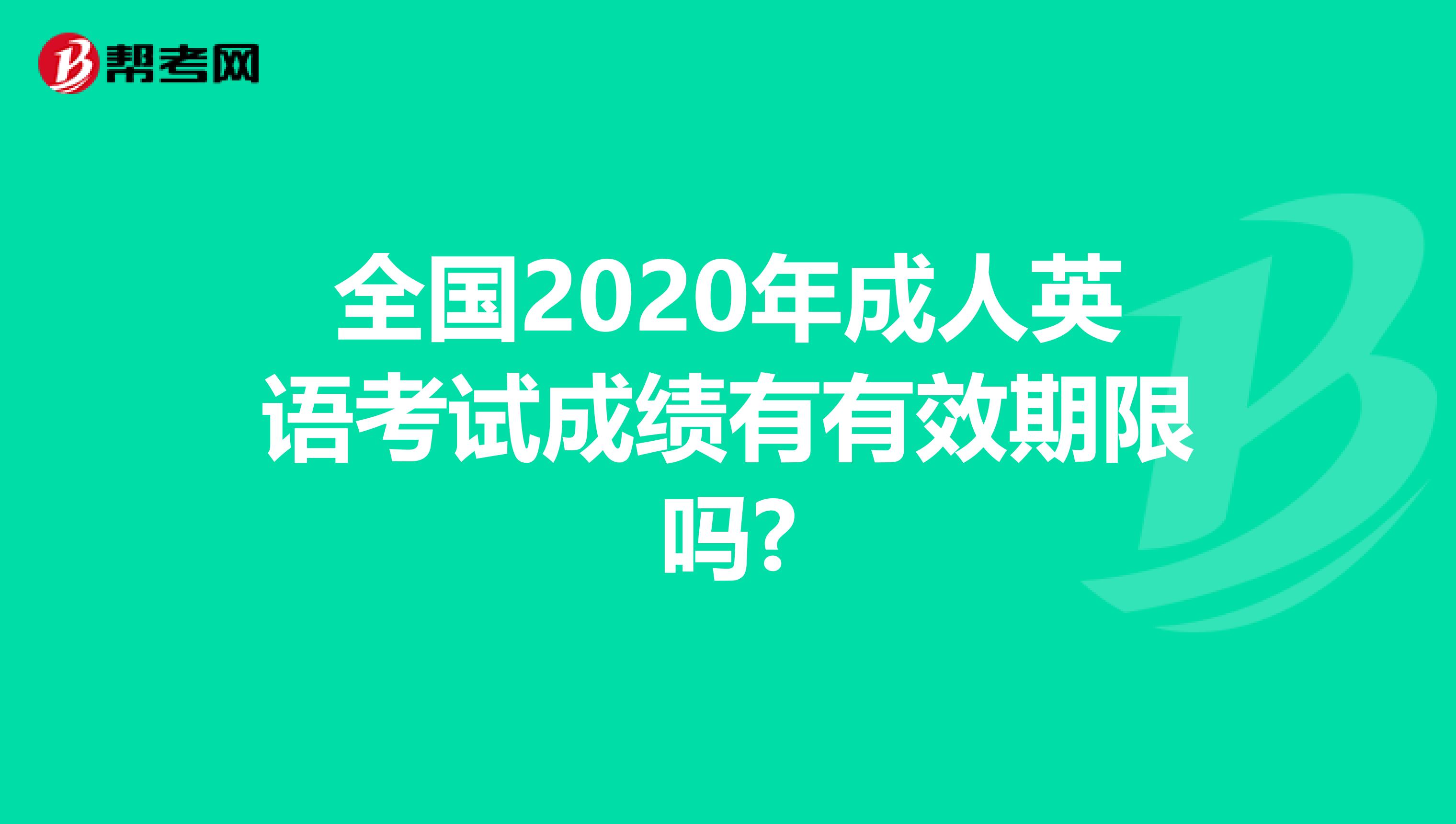 全国2020年成人英语考试成绩有有效期限吗?