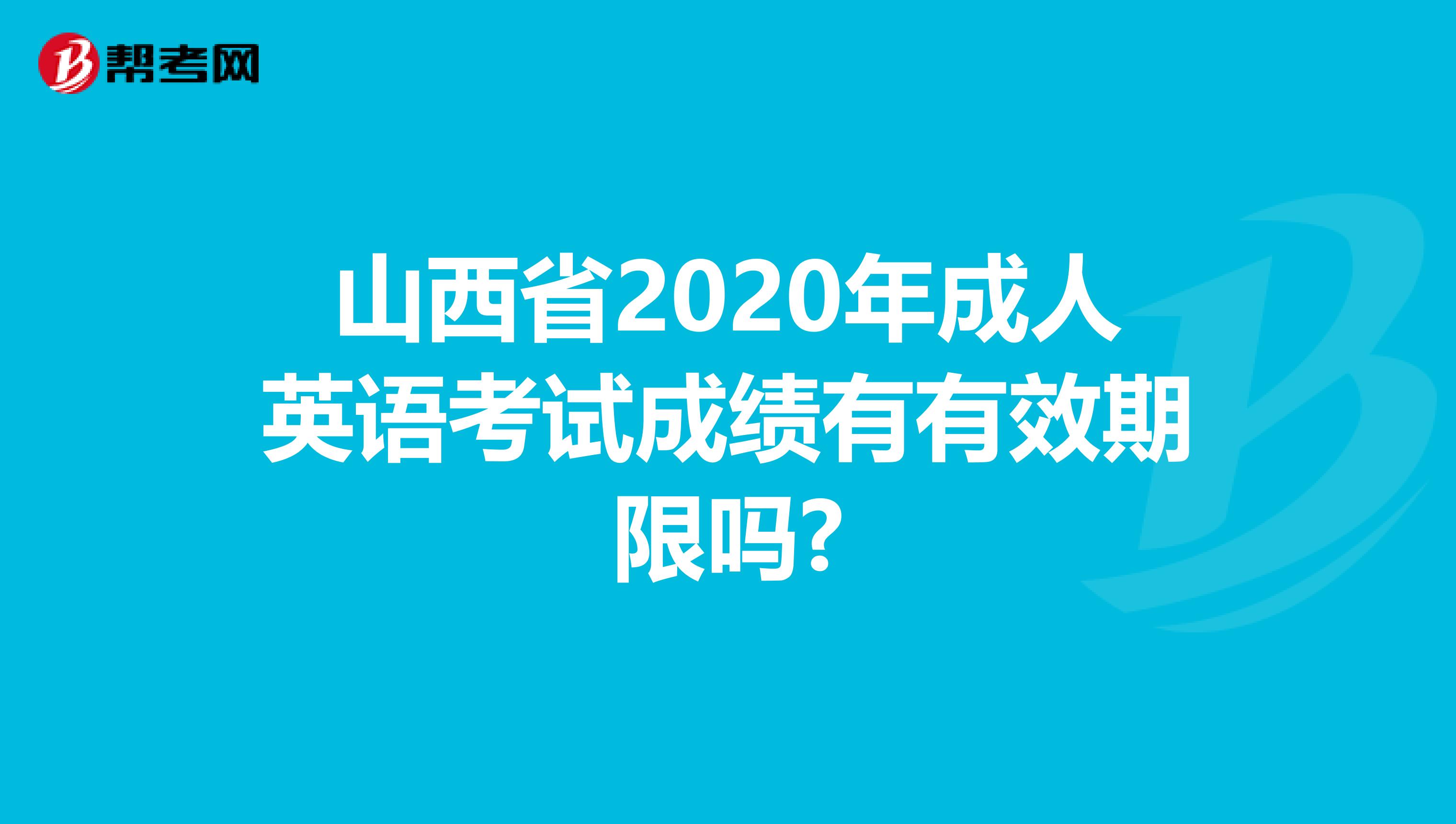 山西省2020年成人英語(yǔ)考試成績(jī)有有效期限嗎?
