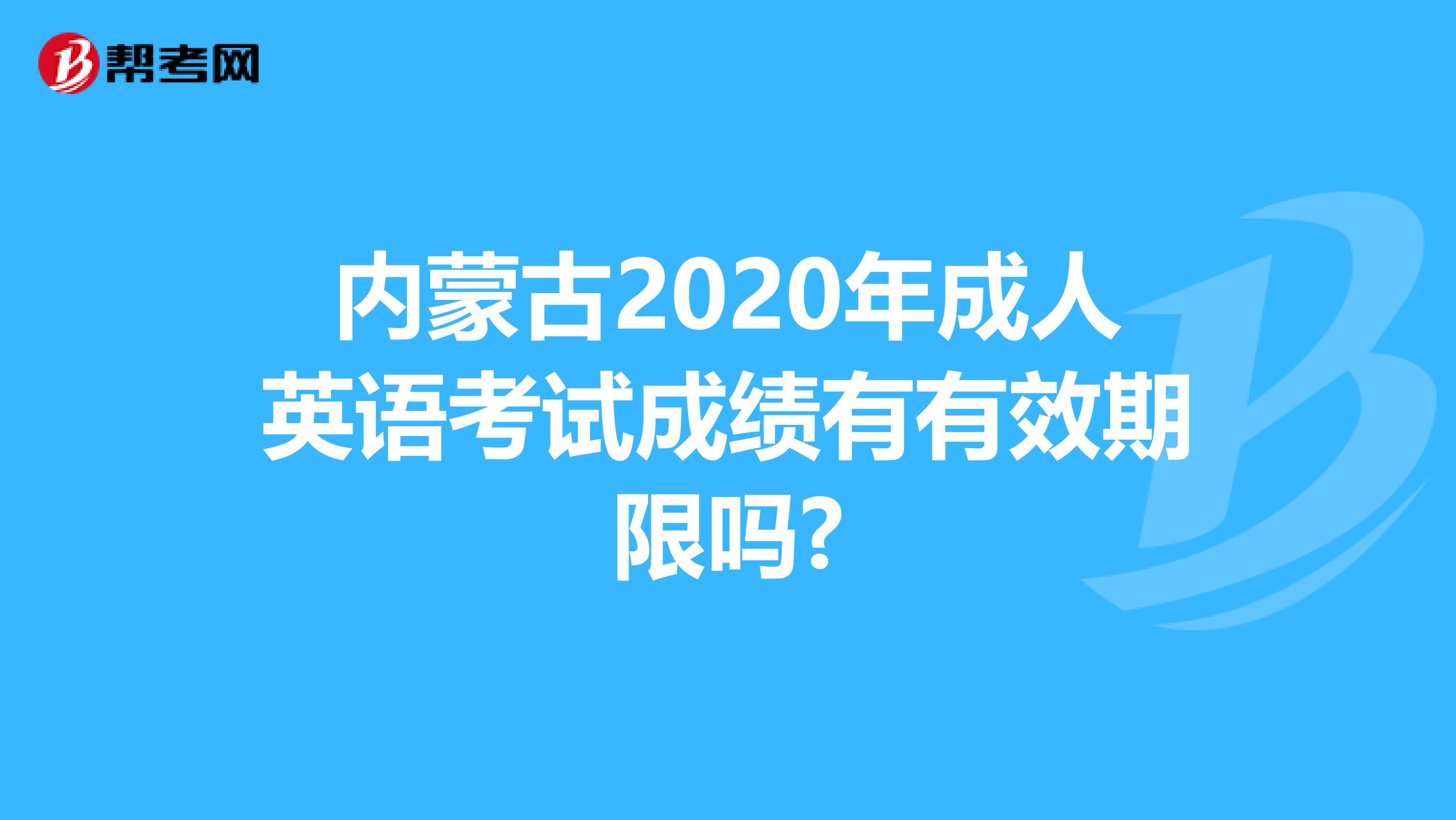 内蒙古2020年成人英语考试成绩有有效期限吗?