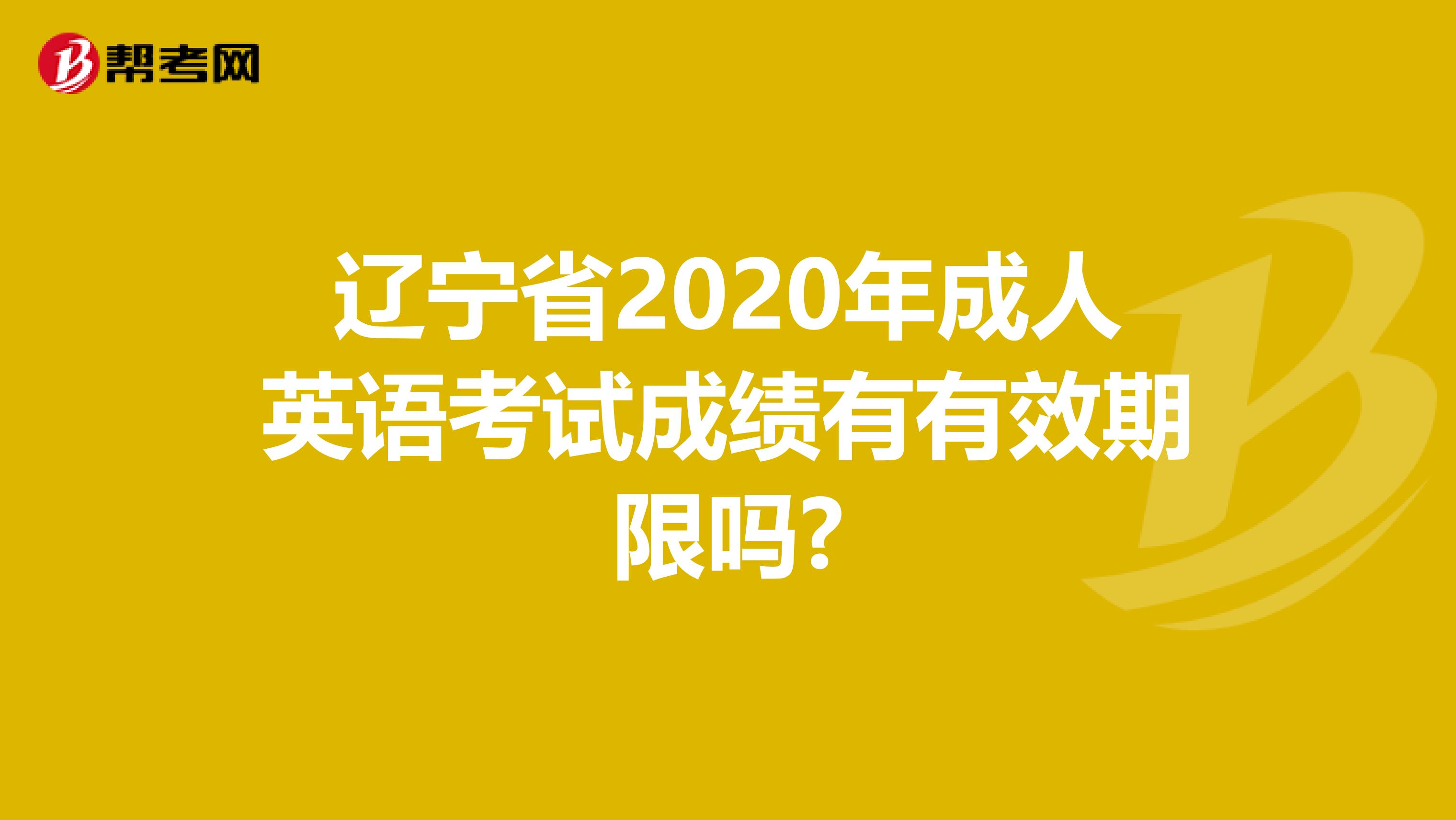 辽宁省2020年成人英语考试成绩有有效期限吗?