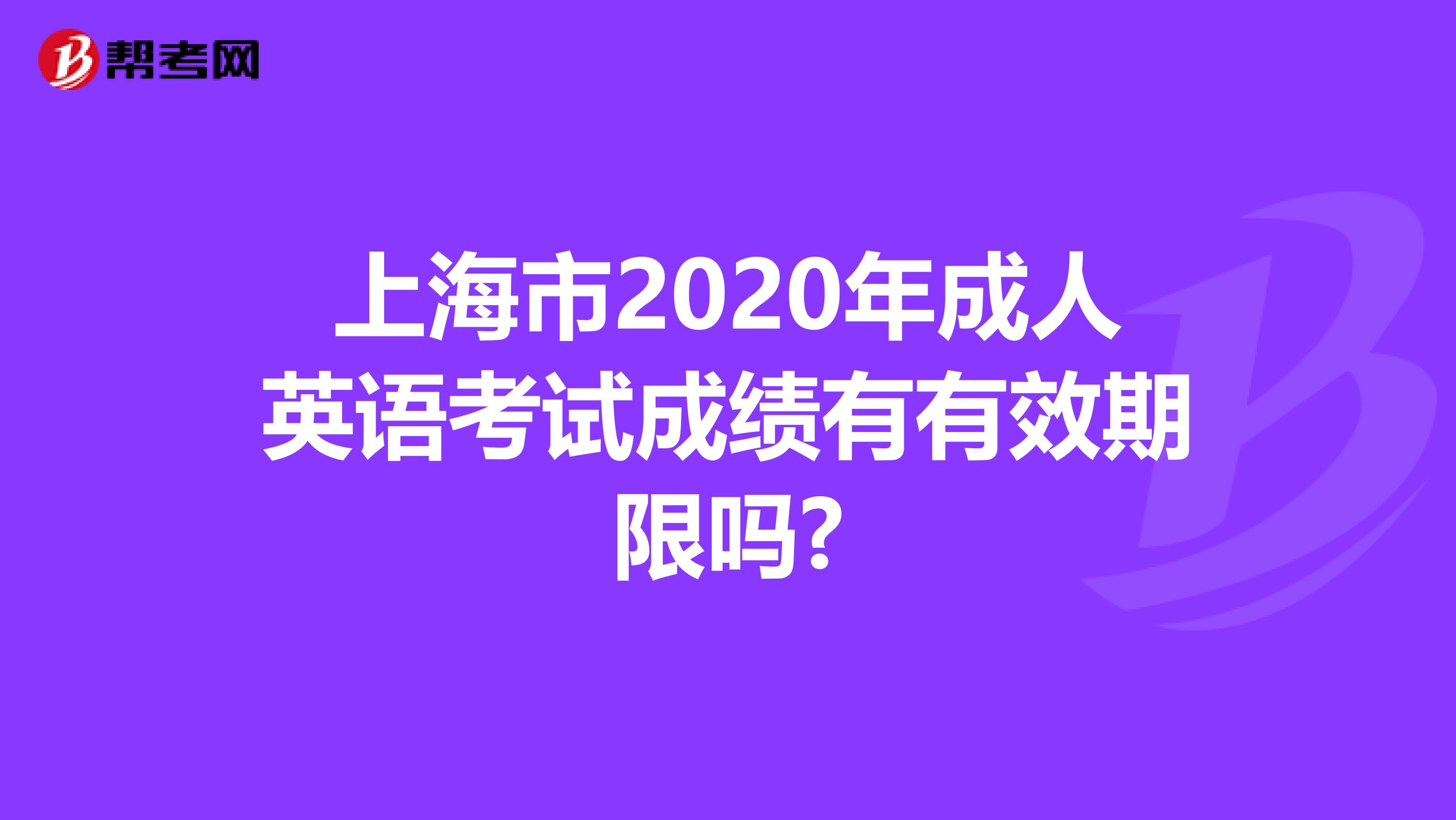 上海市2020年成人英语考试成绩有有效期限吗?