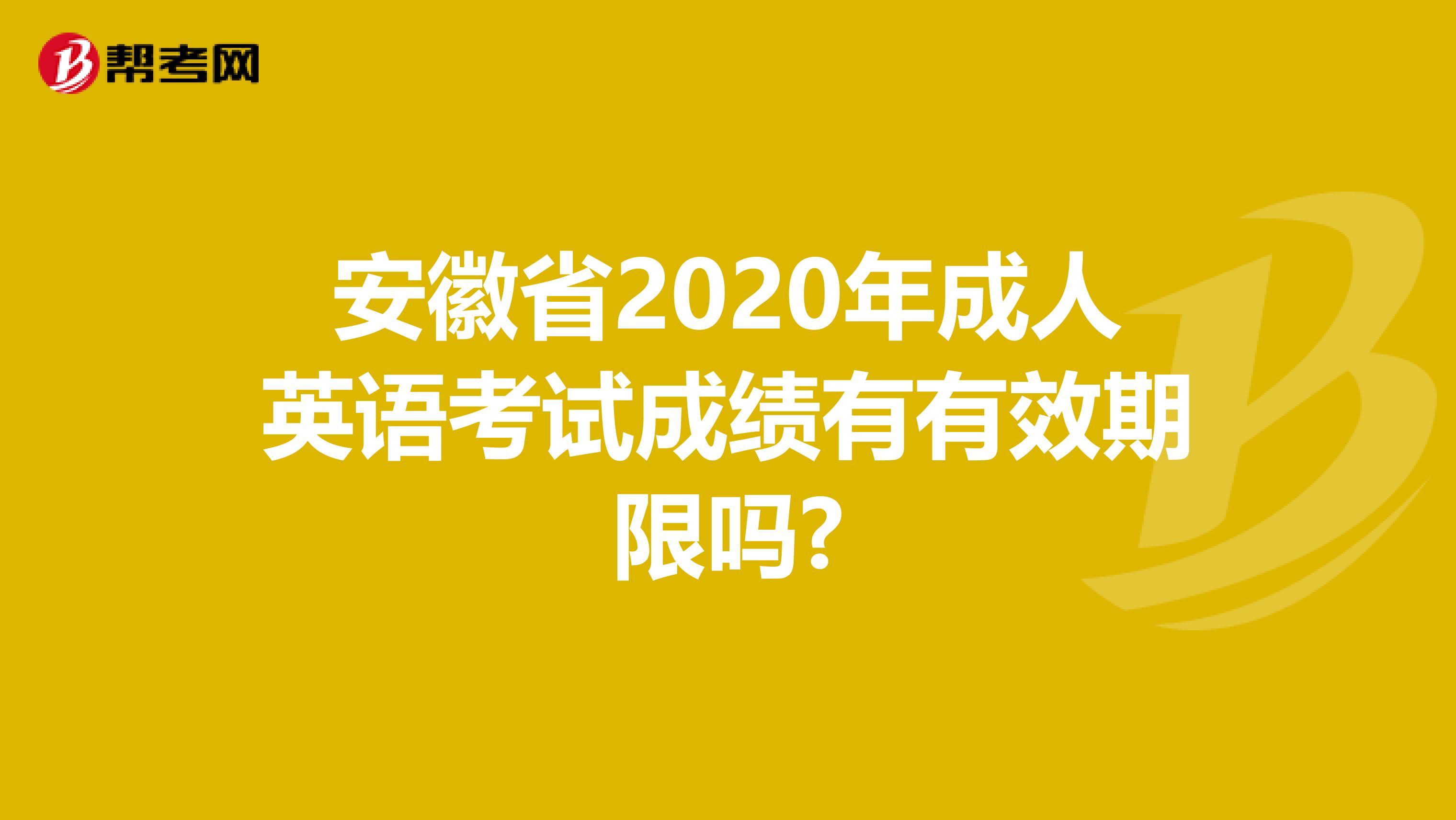 安徽省2020年成人英语考试成绩有有效期限吗?