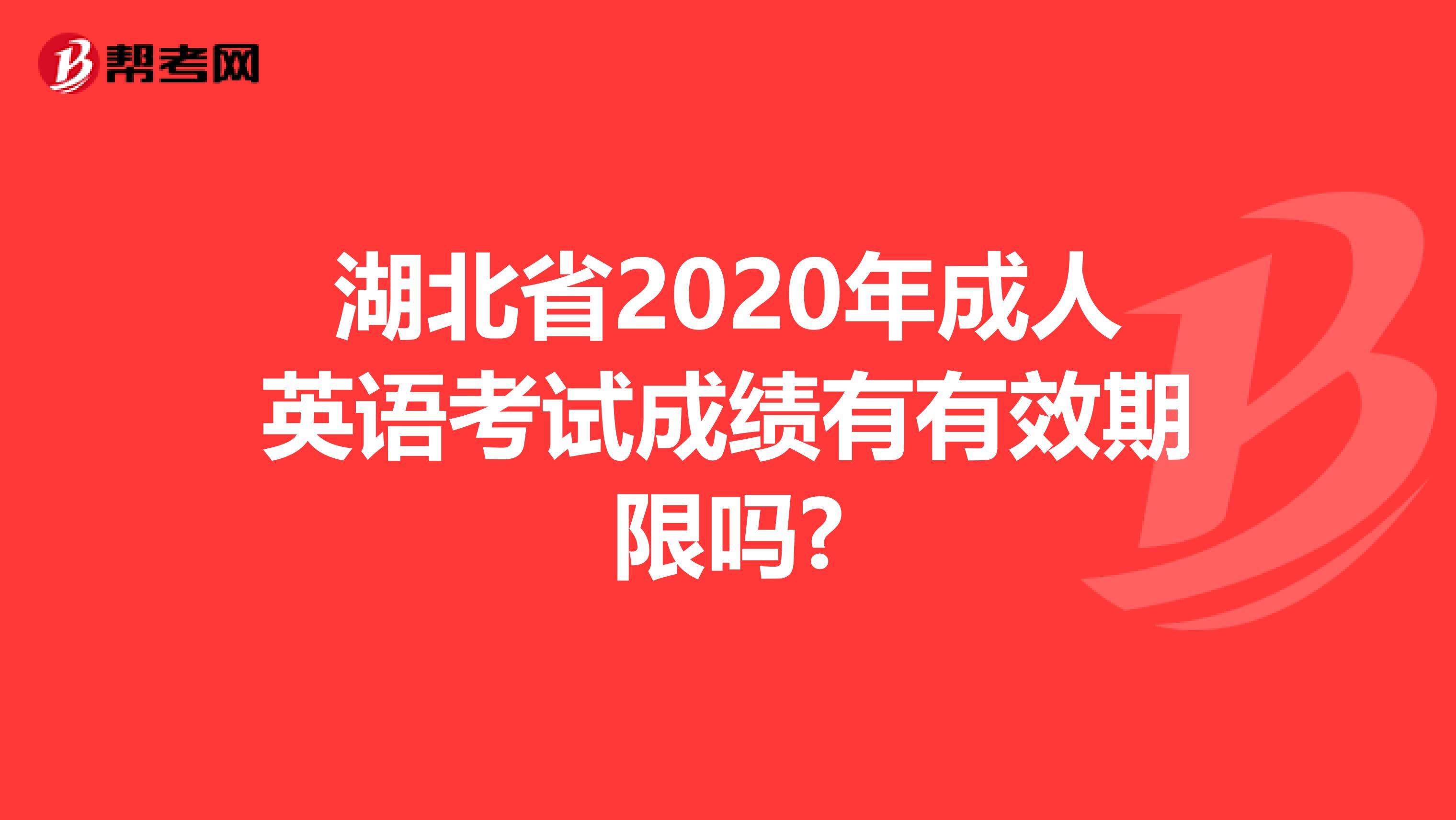 湖北省2020年成人英语考试成绩有有效期限吗?