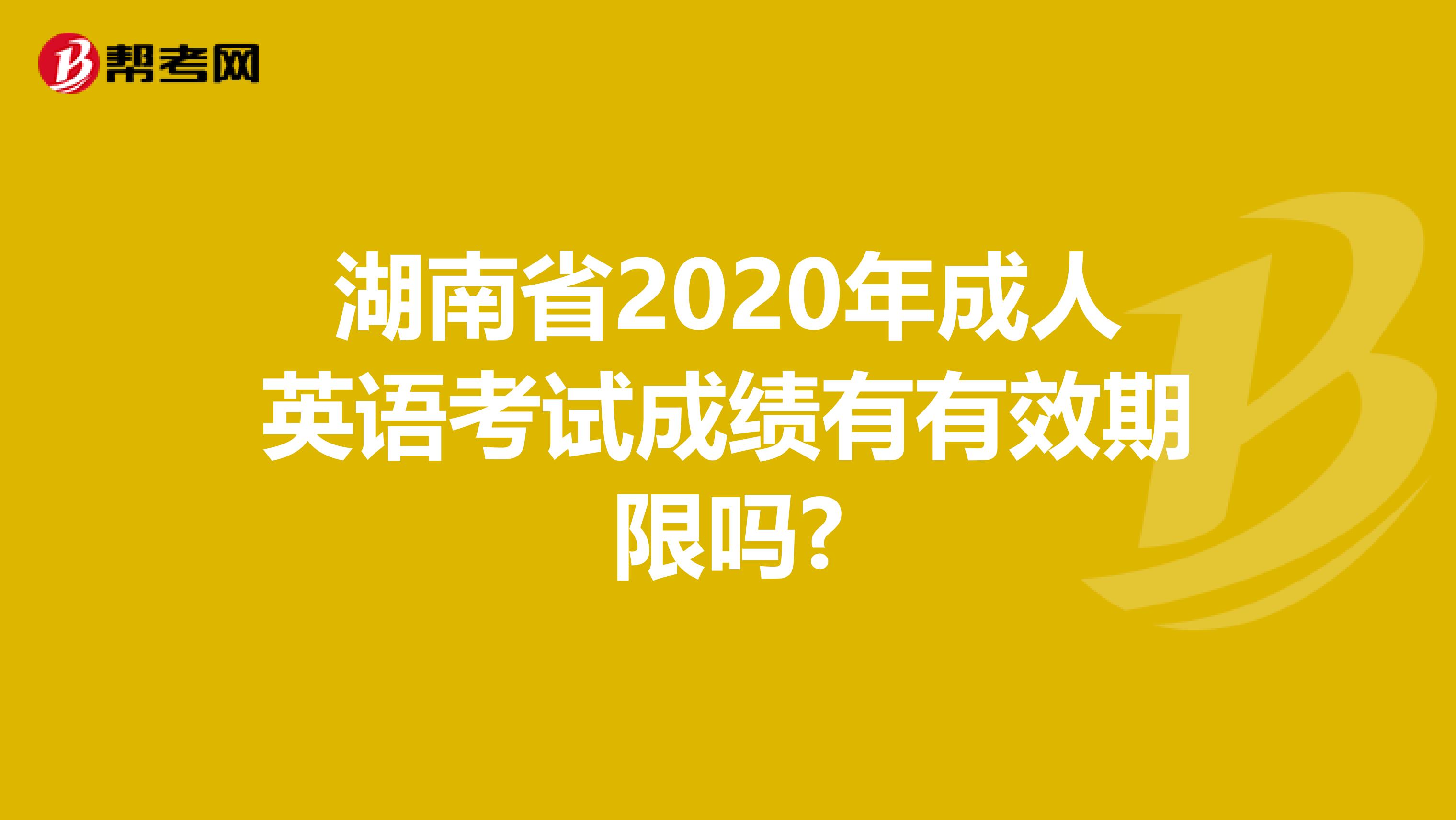 湖南省2020年成人英语考试成绩有有效期限吗?