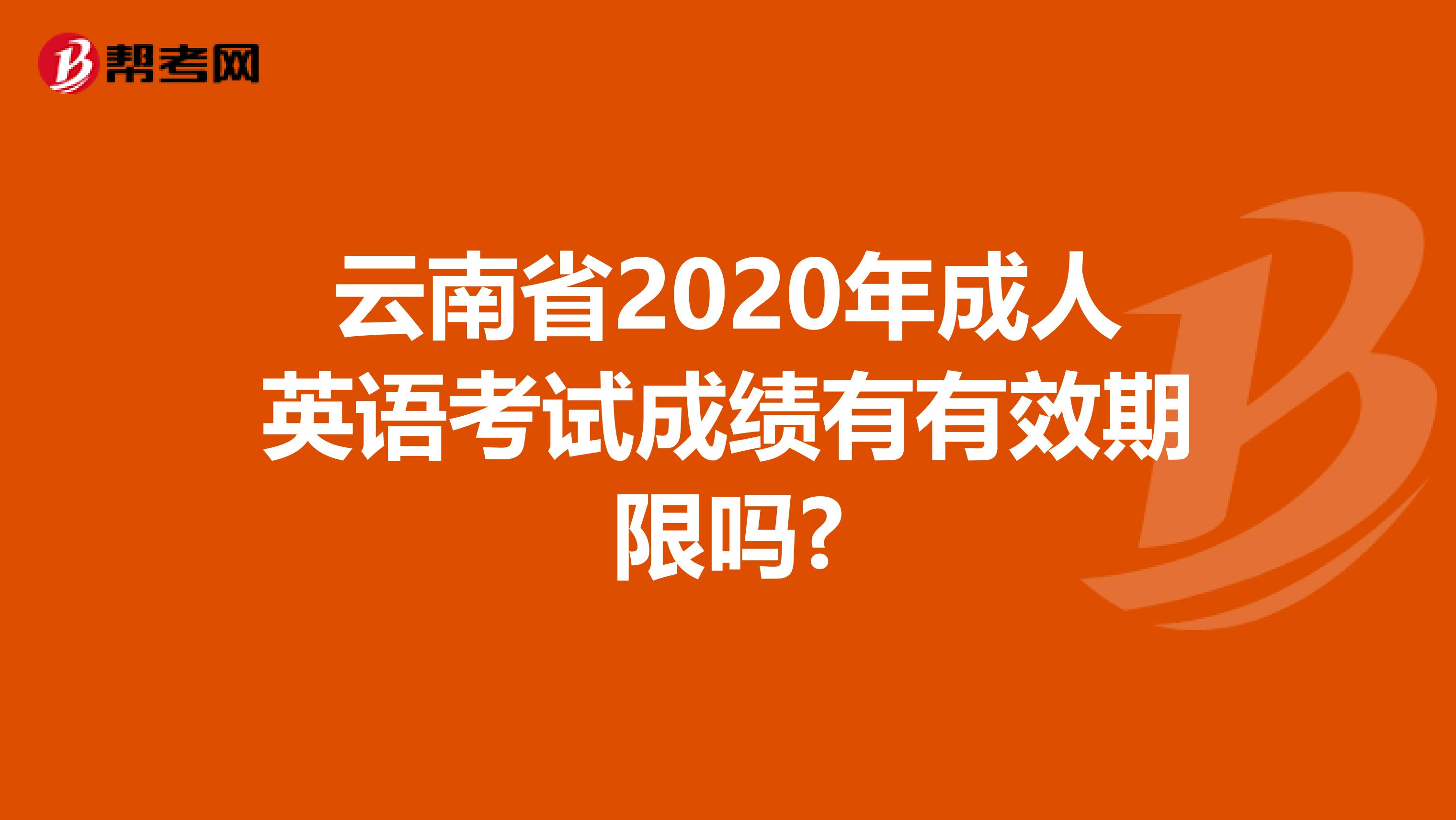 云南省2020年成人英语考试成绩有有效期限吗?