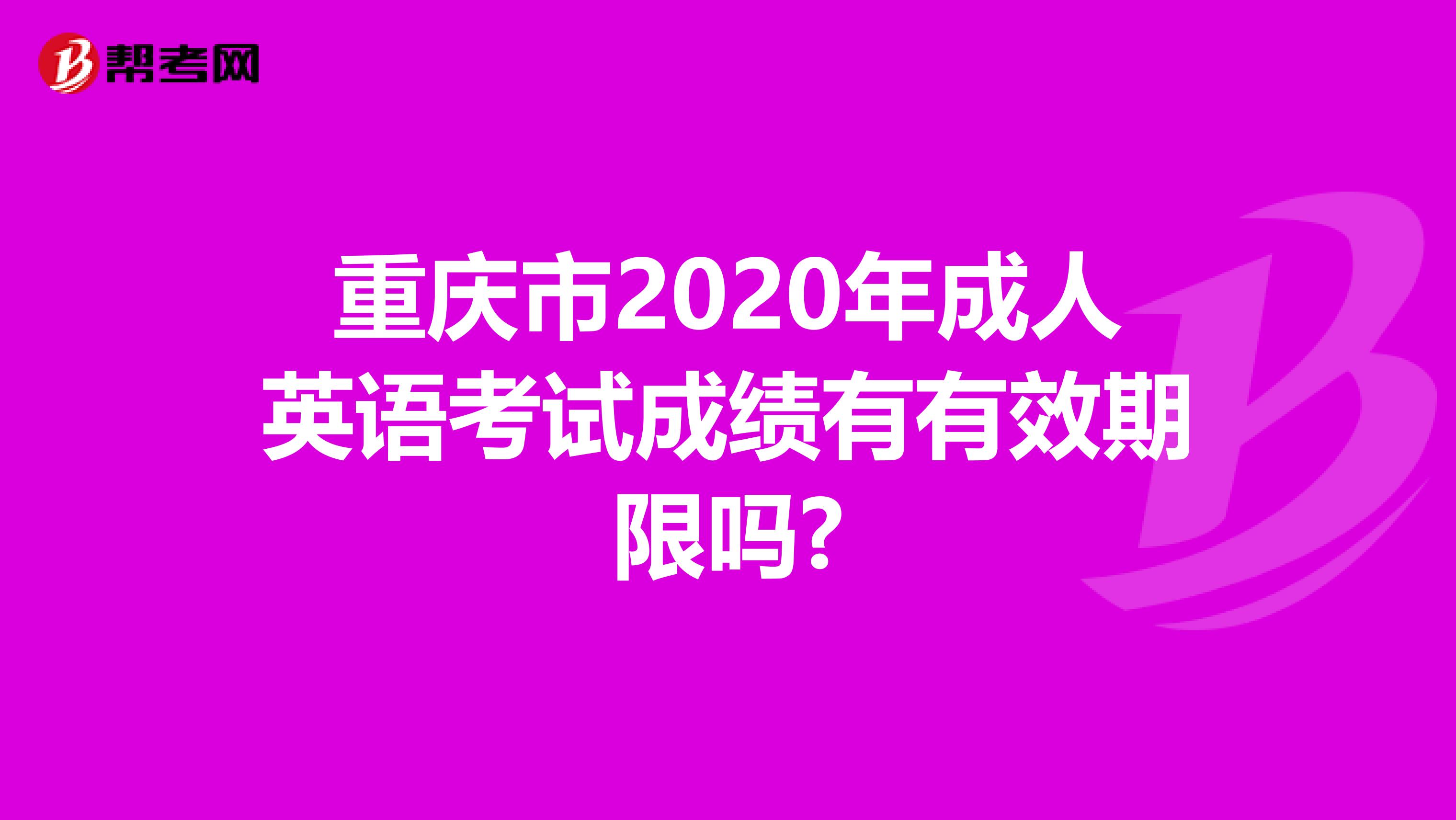 重庆市2020年成人英语考试成绩有有效期限吗?