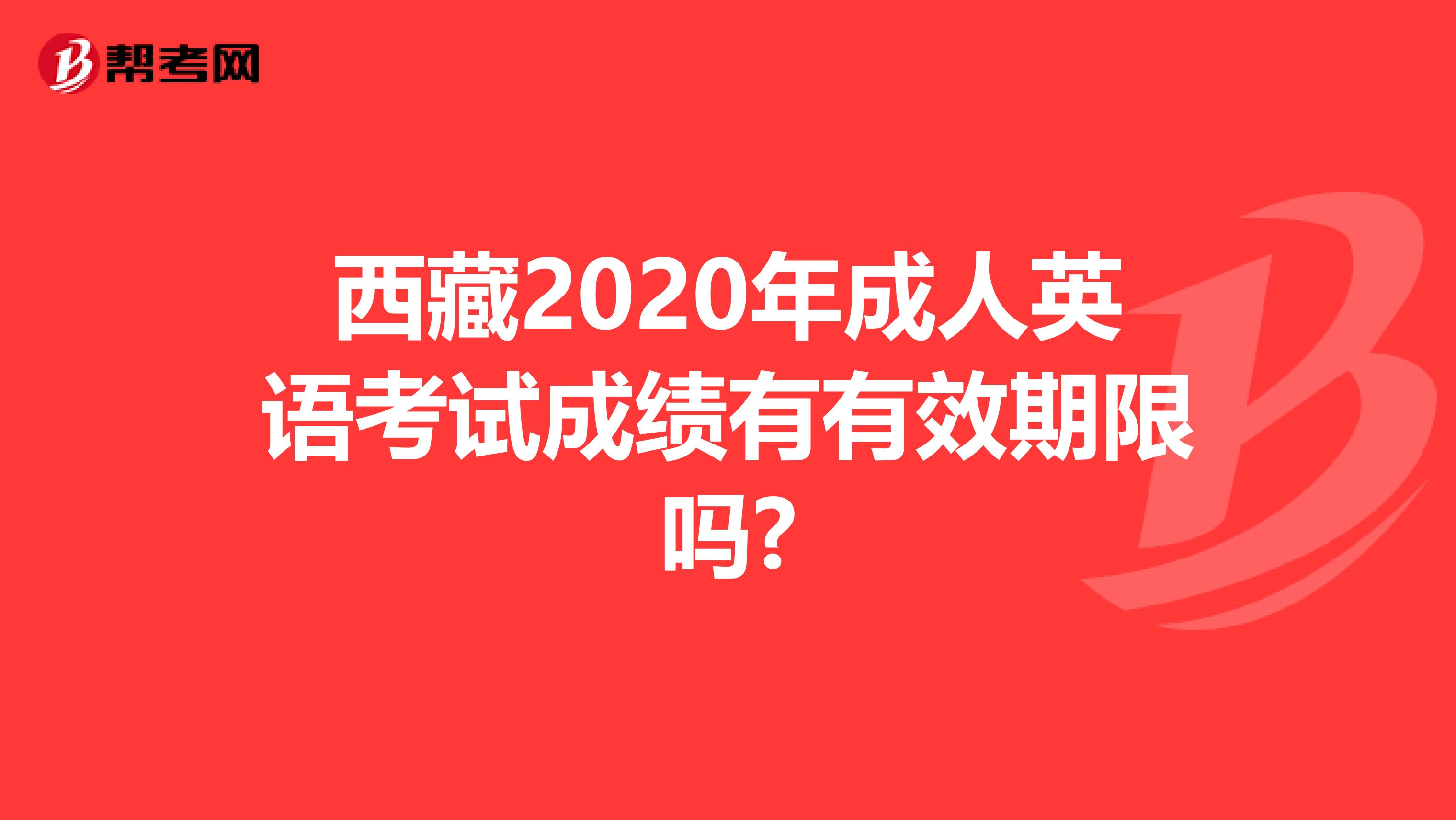 西藏2020年成人英语考试成绩有有效期限吗?