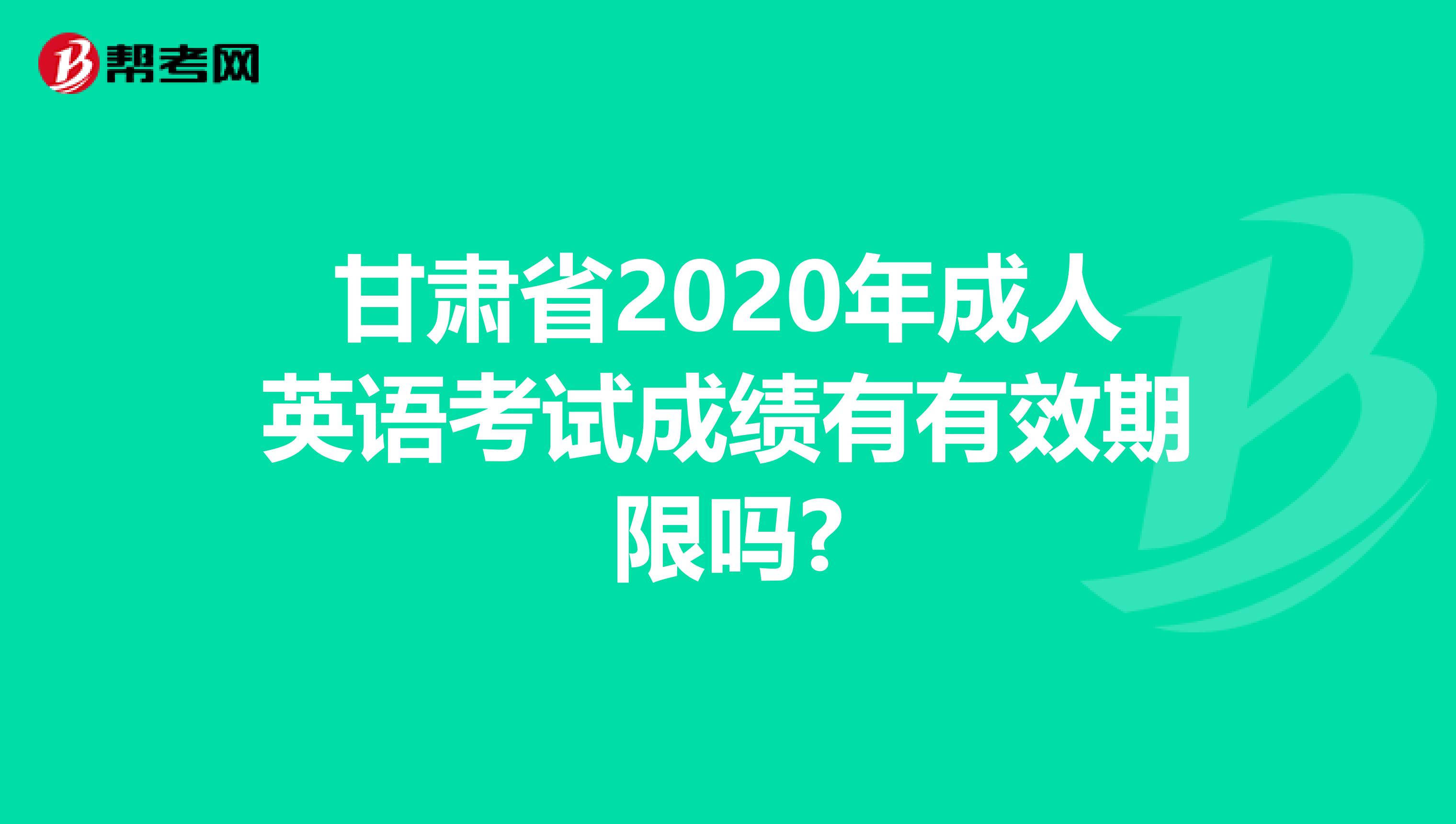 甘肃省2020年成人英语考试成绩有有效期限吗?