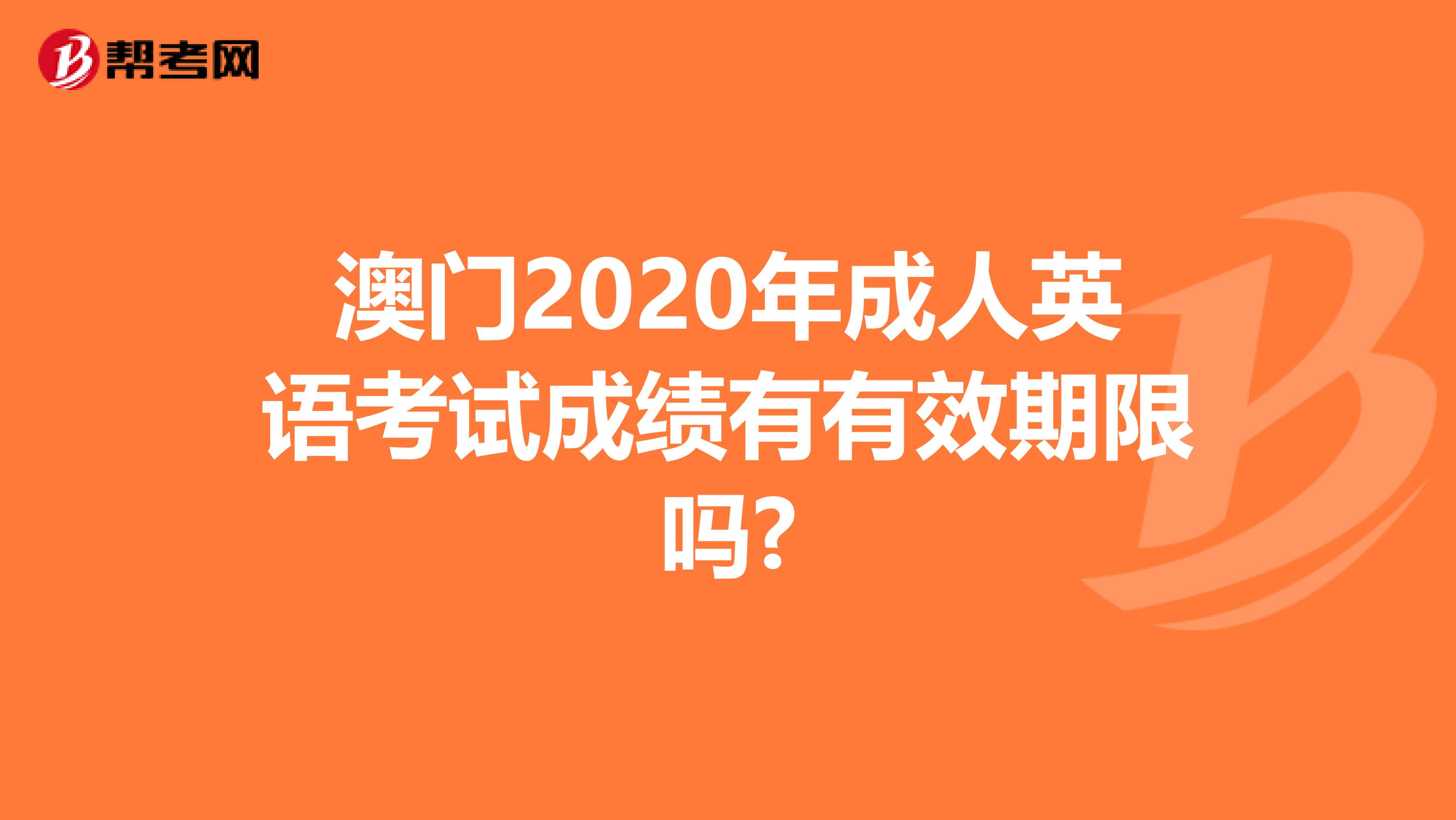 澳门2020年成人英语考试成绩有有效期限吗?