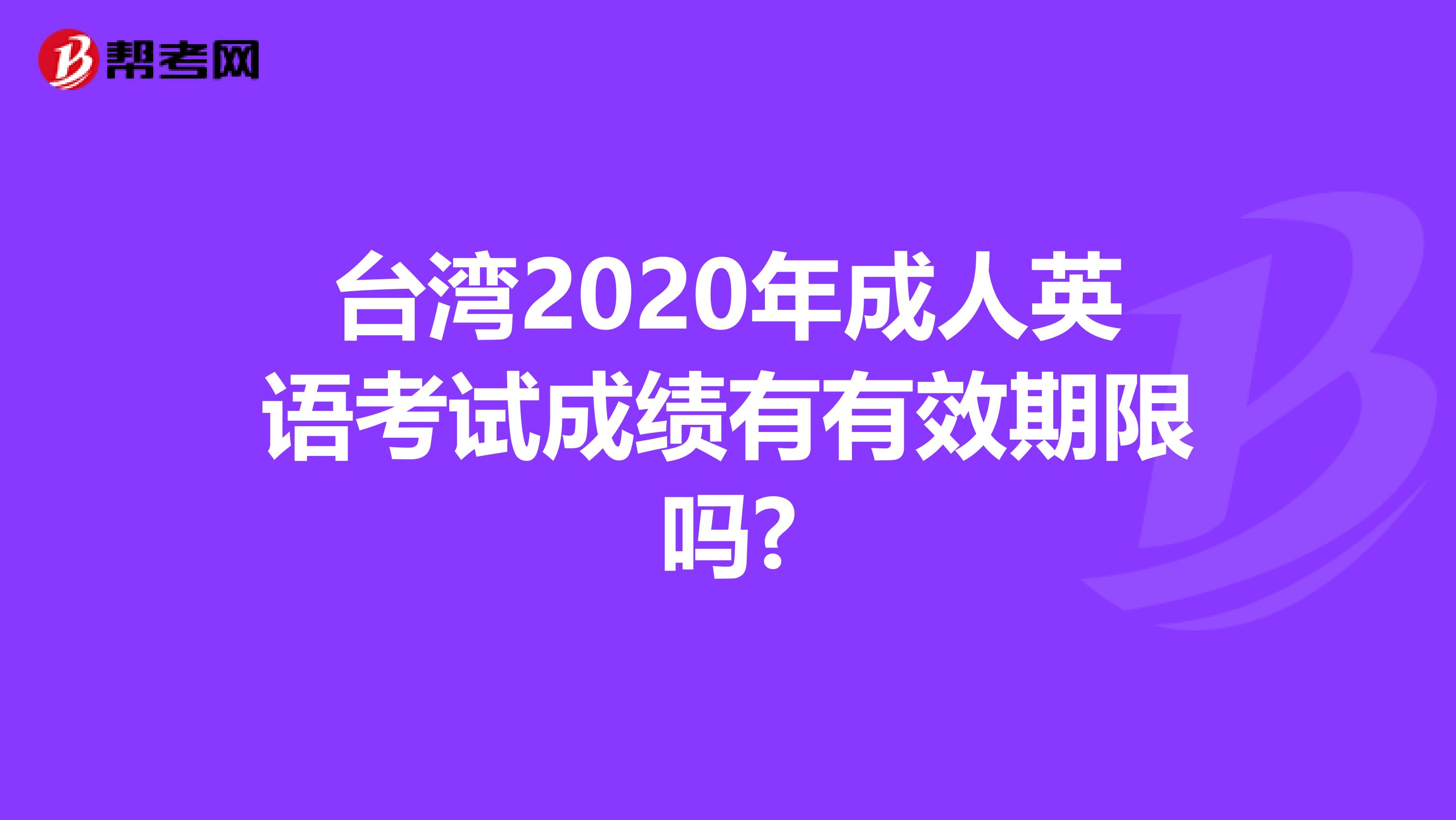 台湾2020年成人英语考试成绩有有效期限吗?