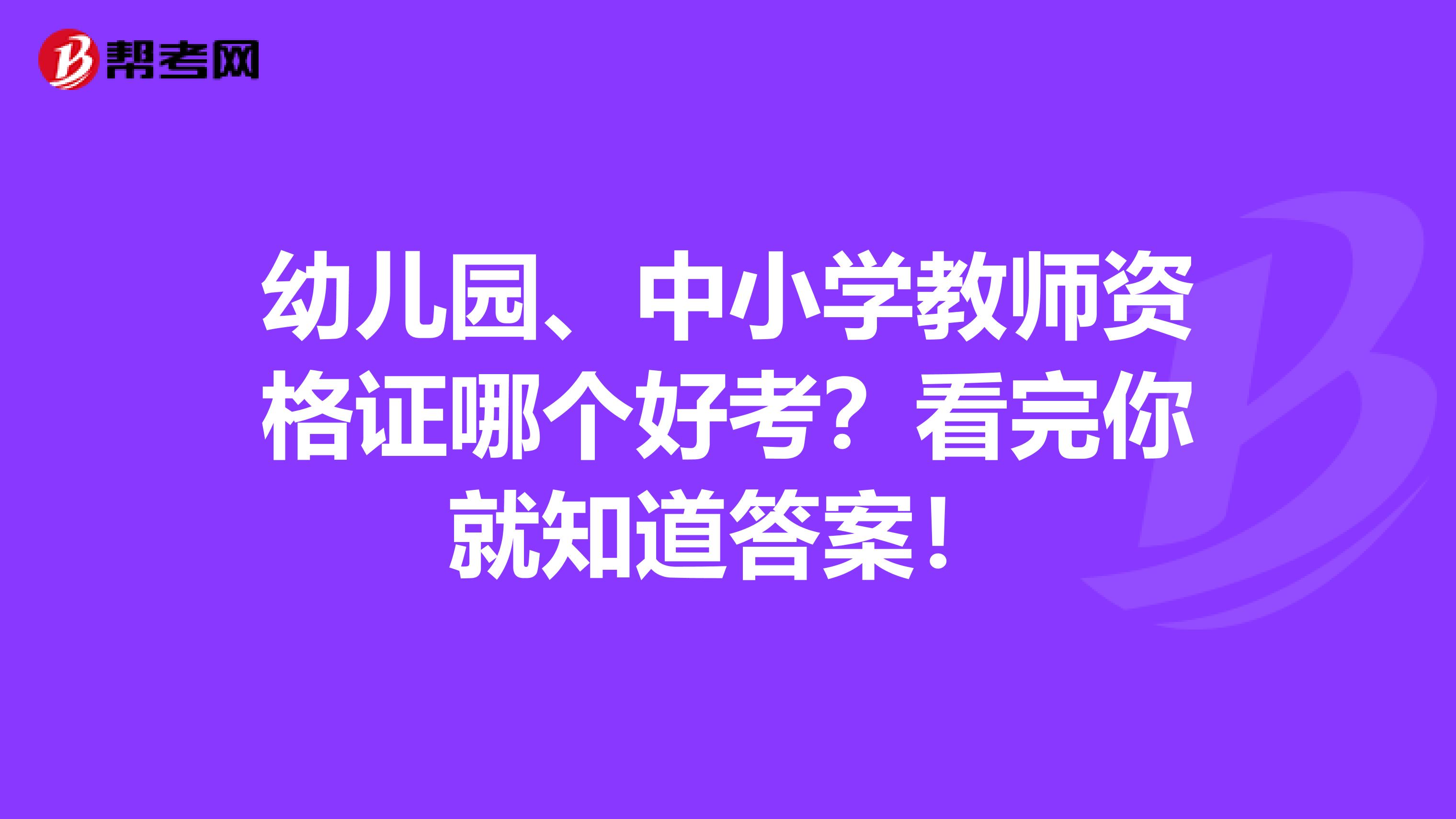 幼儿园、中小学教师资格证哪个好考？看完你就知道答案！