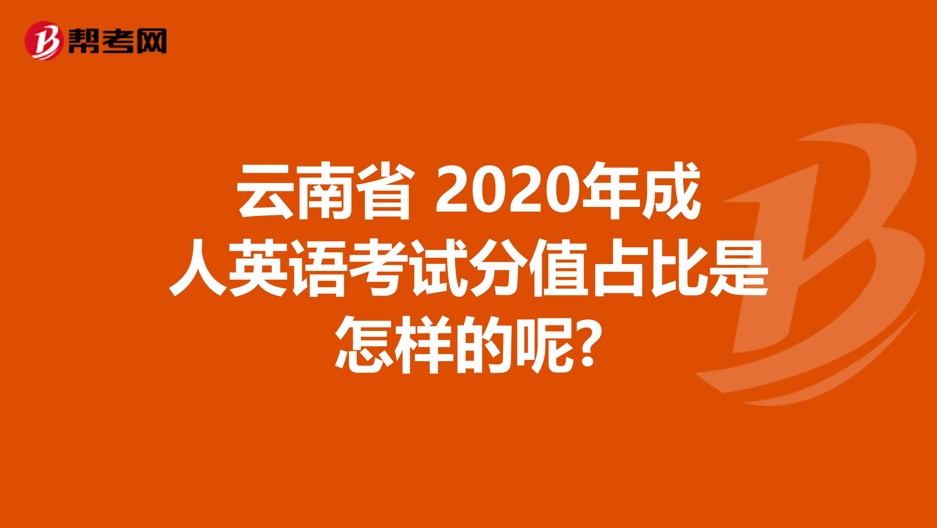 云南省 2020年成人英语考试分值占比是怎样的呢?