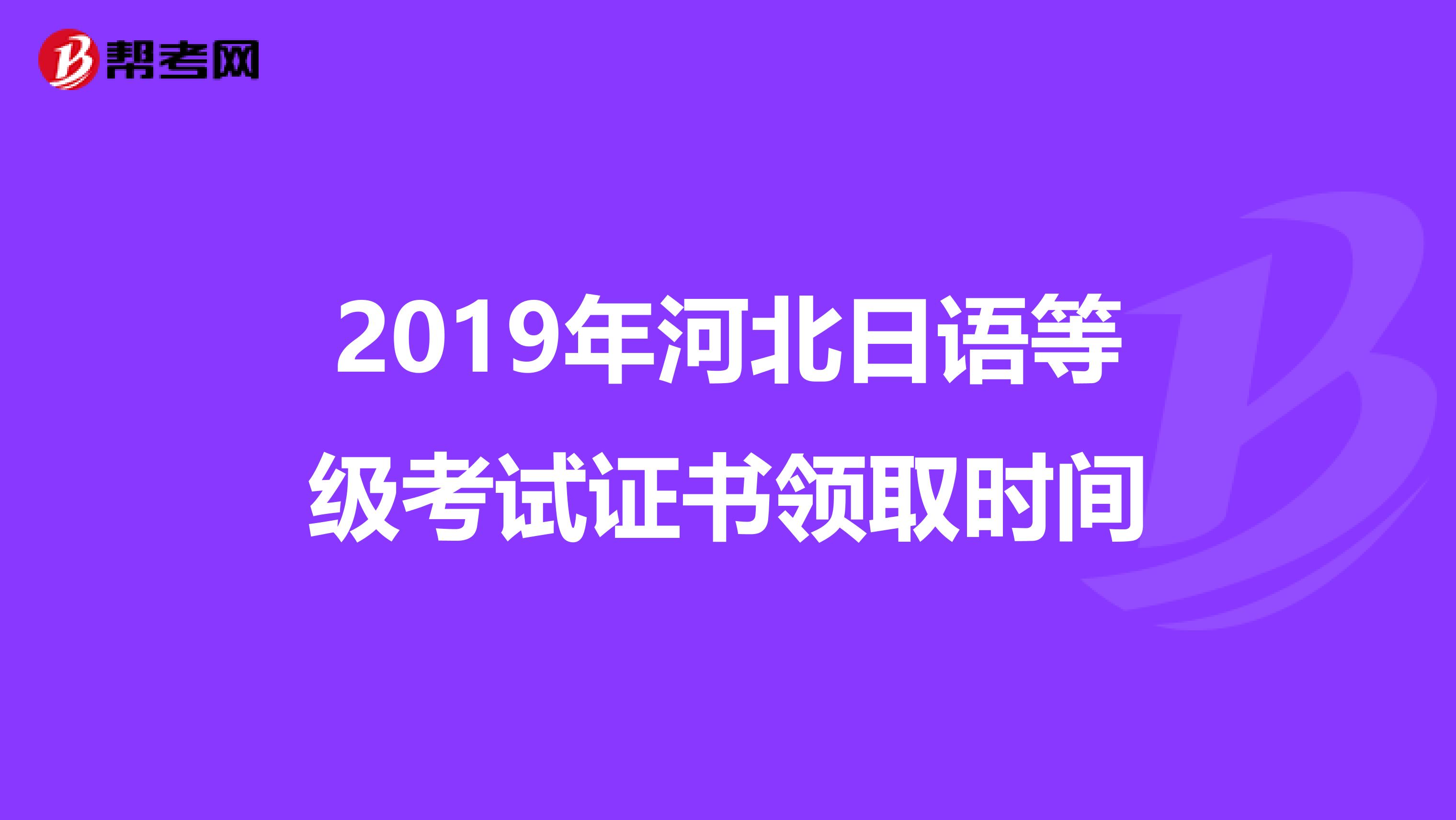 2019年河北日语等级考试证书领取时间