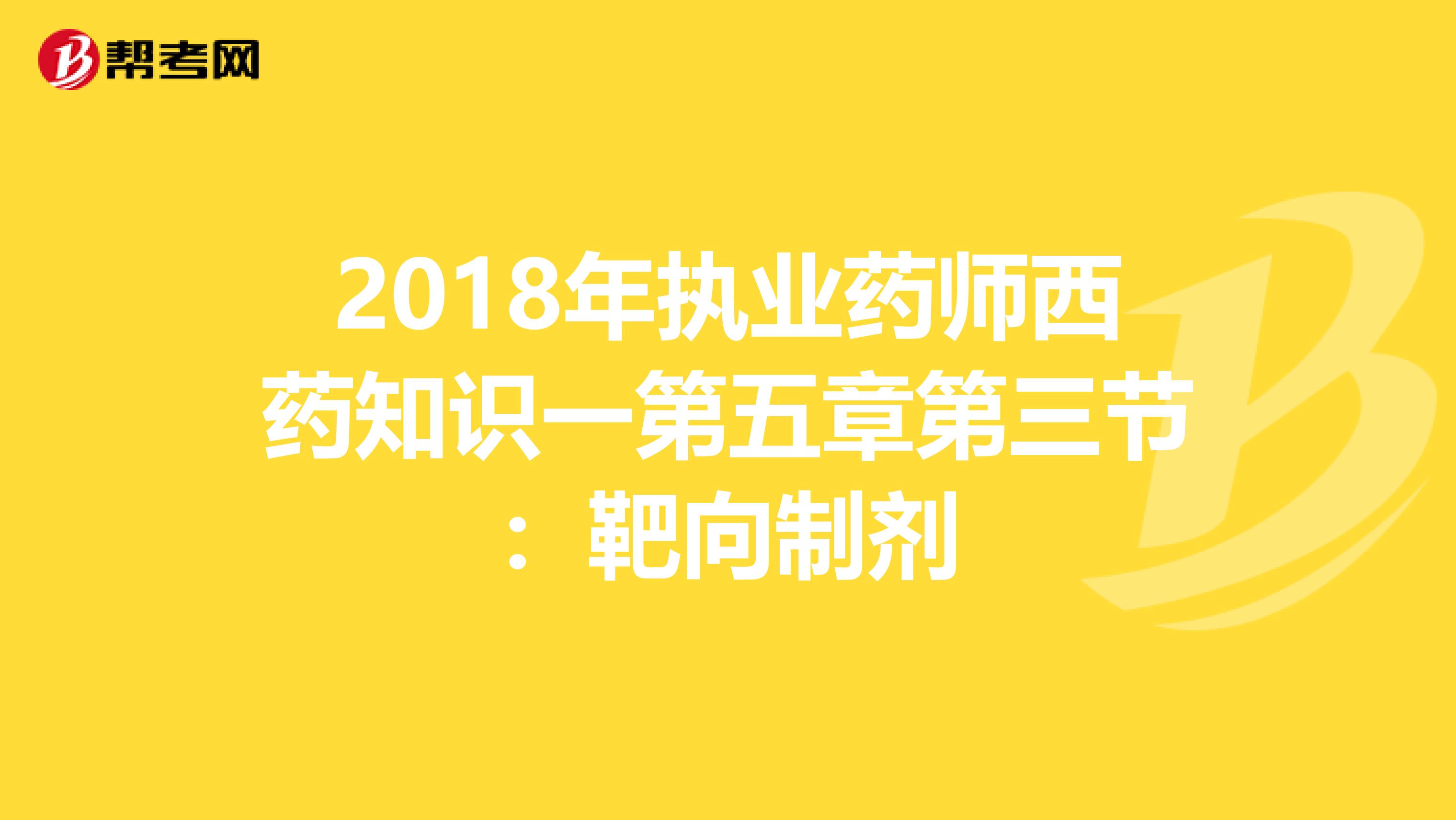 2018年执业药师西药知识一第五章第三节：靶向制剂