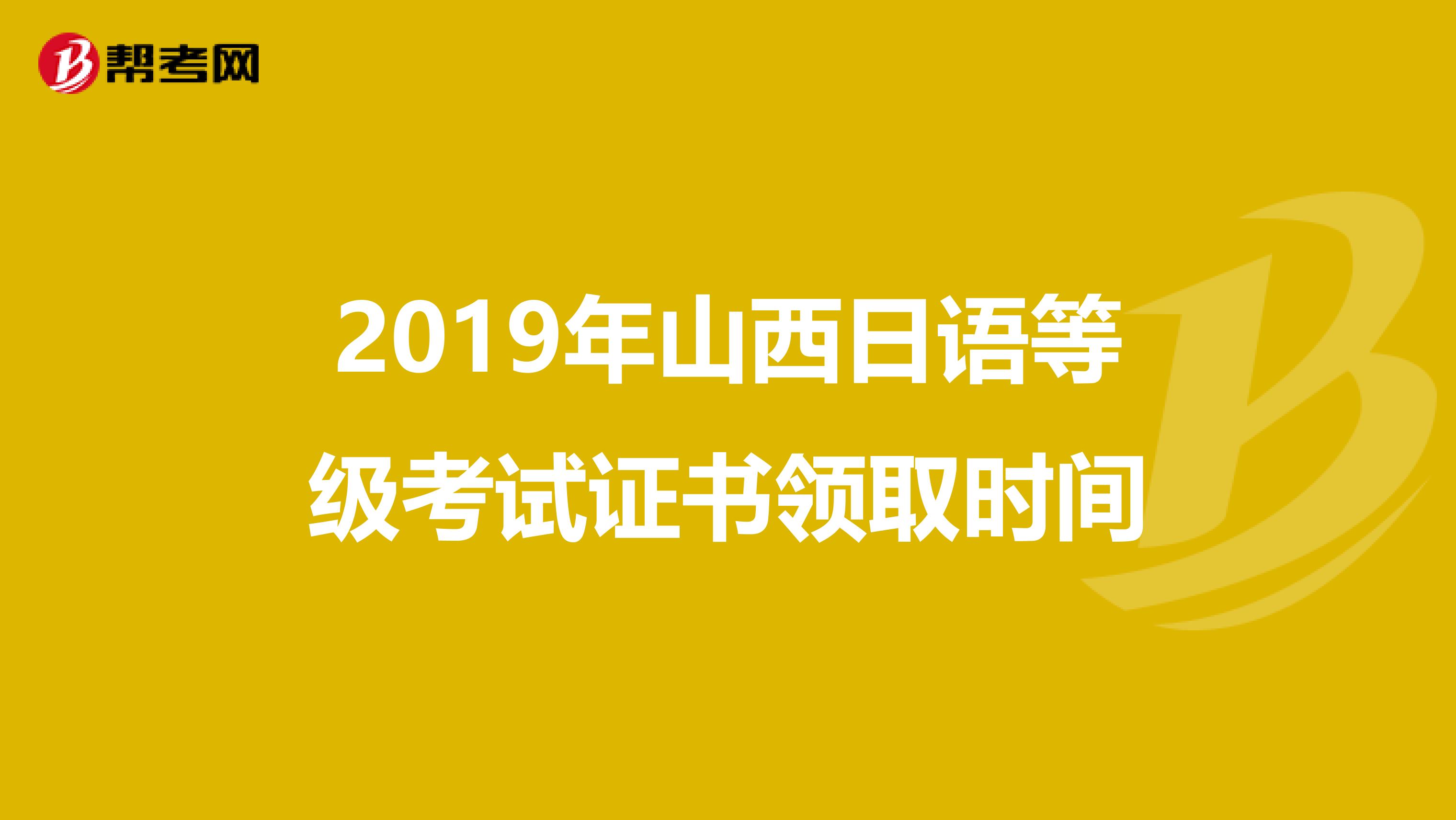 2019年山西日语等级考试证书领取时间